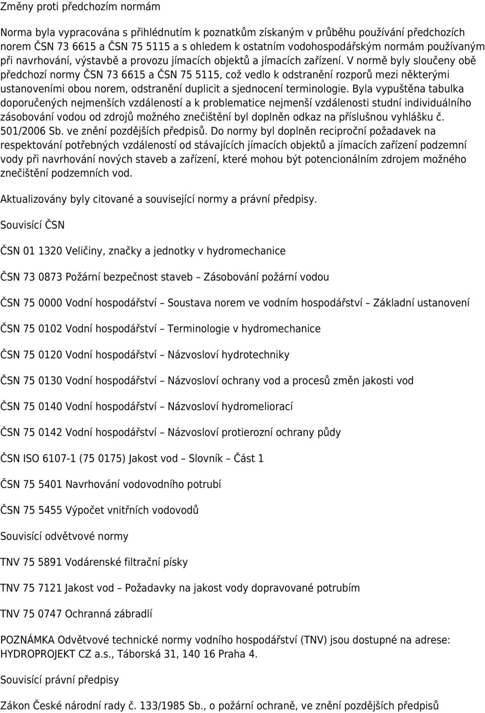 V normě byly sloučeny obě předchozí normy ČSN 73 6615 a ČSN 75 5115, což vedlo k odstranění rozporů mezi některými ustanoveními obou norem, odstranění duplicit a sjednocení terminologie.