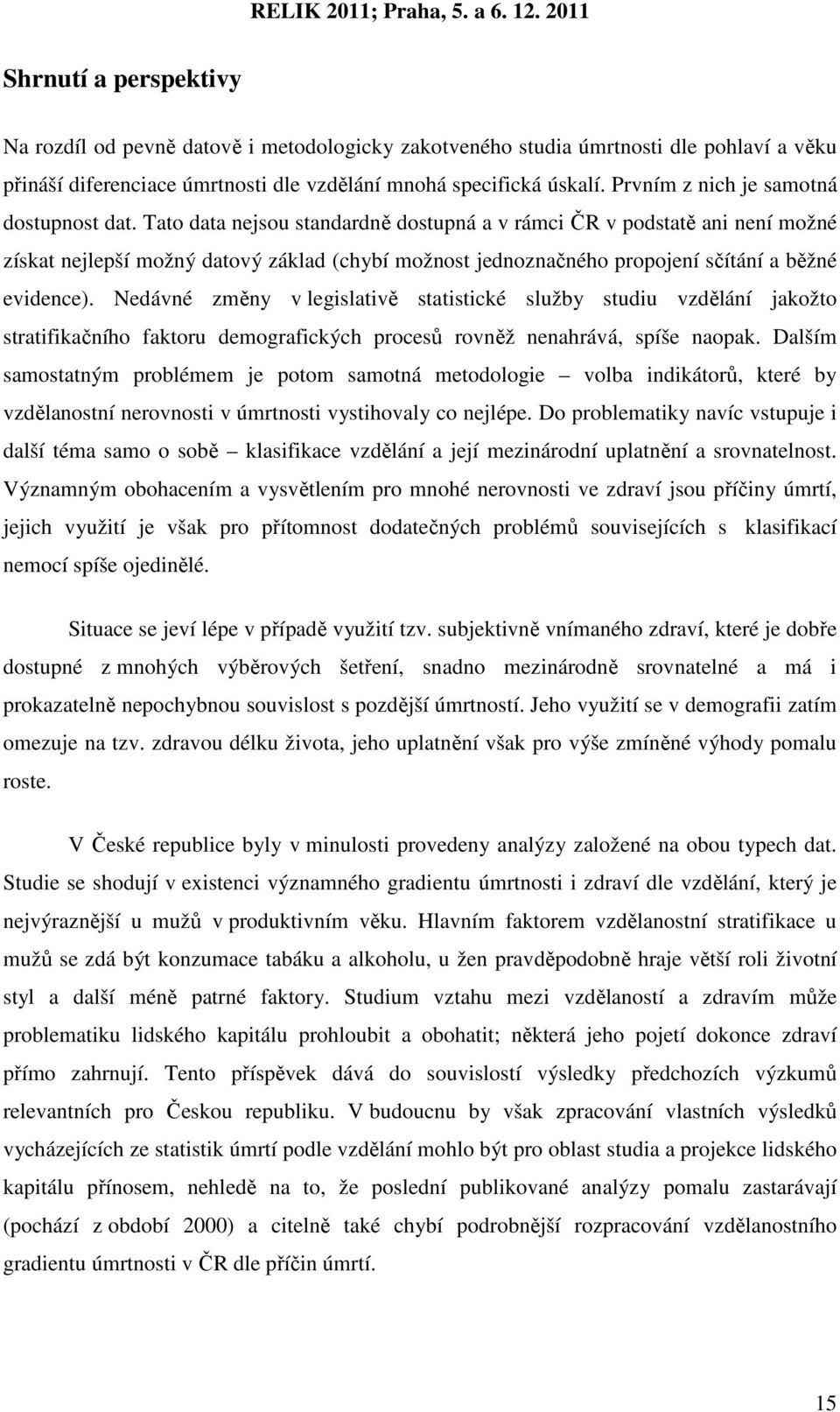 Tato data nejsou standardně dostupná a v rámci ČR v podstatě ani není možné získat nejlepší možný datový základ (chybí možnost jednoznačného propojení sčítání a běžné evidence).