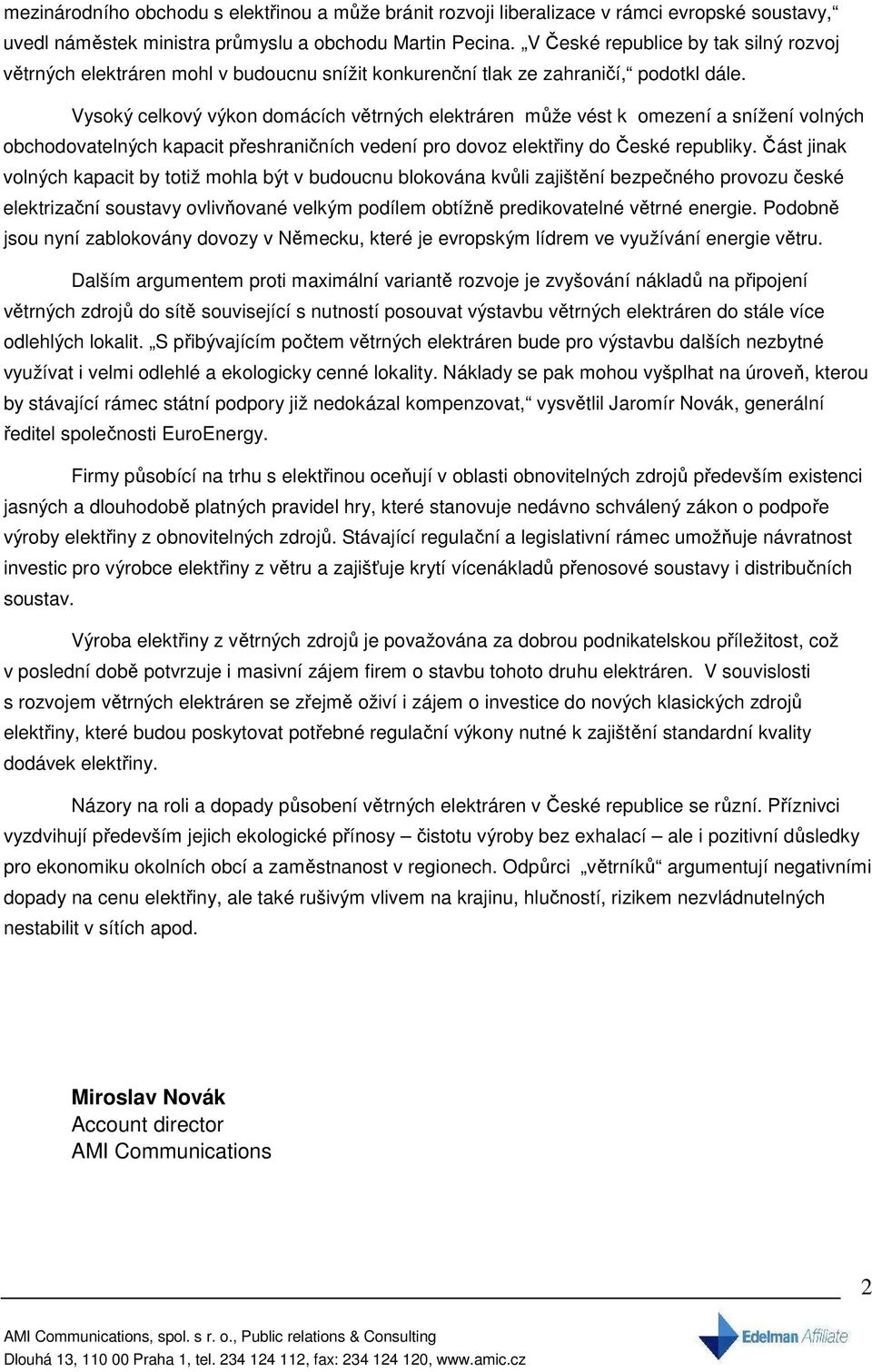 Vysoký celkový výkon domácích větrných elektráren může vést k omezení a snížení volných obchodovatelných kapacit přeshraničních vedení pro dovoz elektřiny do České republiky.