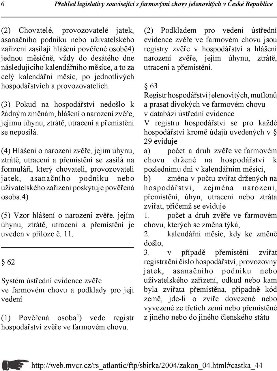 (3) Pokud na hospodářství nedošlo k žádným změnám, hlášení o narození zvěře, jejímu úhynu, ztrátě, utracení a přemístění se neposílá.