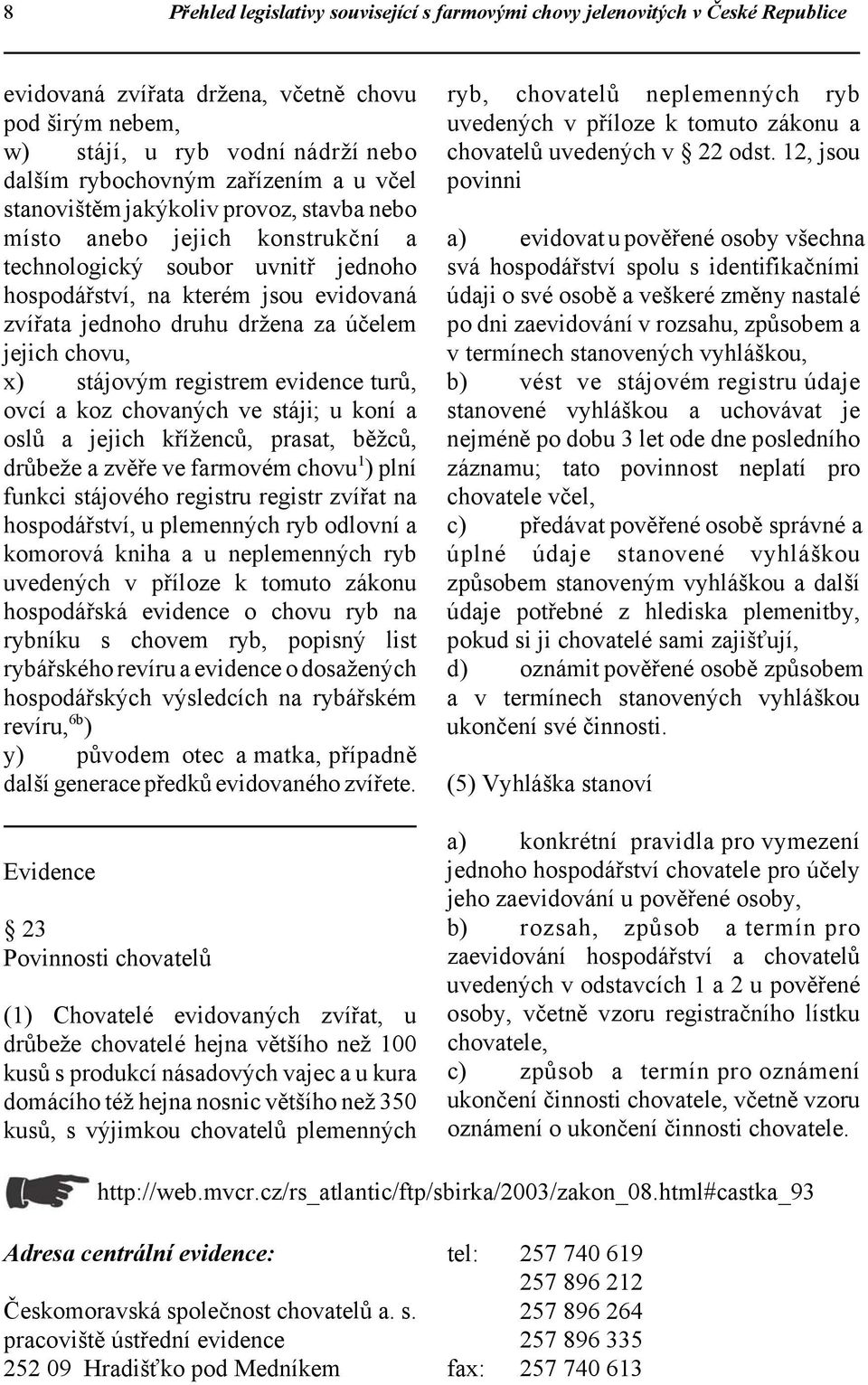 za účelem jejich chovu, x) stájovým registrem evidence turů, ovcí a koz chovaných ve stáji; u koní a oslů a jejich kříženců, prasat, běžců, drůbeže a zvěře ve farmovém chovu 1 ) plní funkci stájového