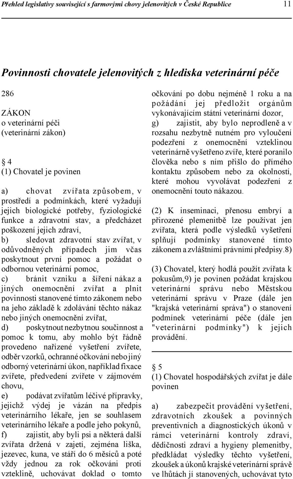 sledovat zdravotní stav zvířat, v odůvodněných případech jim včas poskytnout první pomoc a požádat o odbornou veterinární pomoc, c) bránit vzniku a šíření nákaz a jiných onemocnění zvířat a plnit