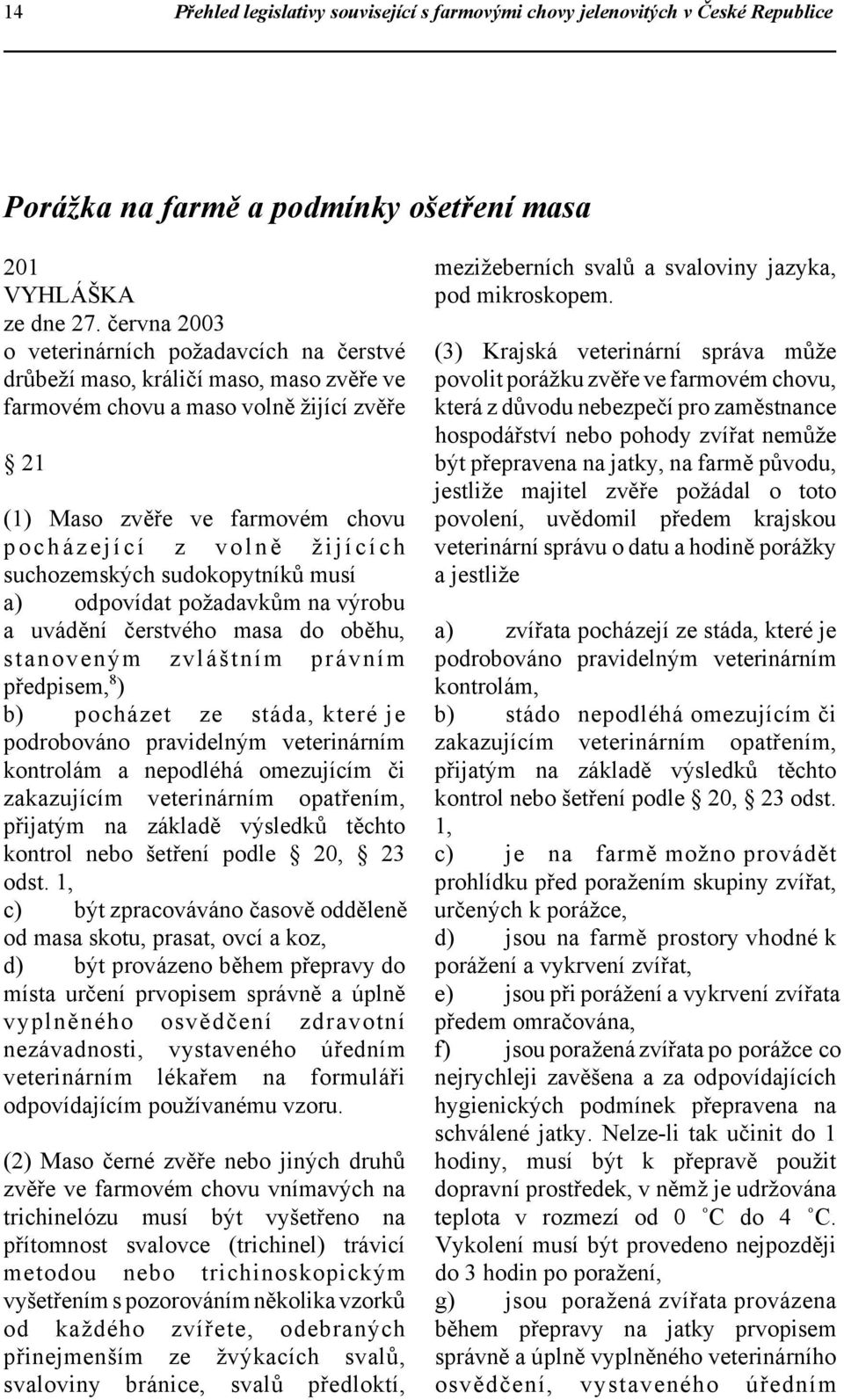 suchozemských sudokopytníků musí a) odpovídat požadavkům na výrobu a uvádění čerstvého masa do oběhu, stanoveným zvláštním právním předpisem, 8 ) b) pocházet ze stáda, které je podrobováno