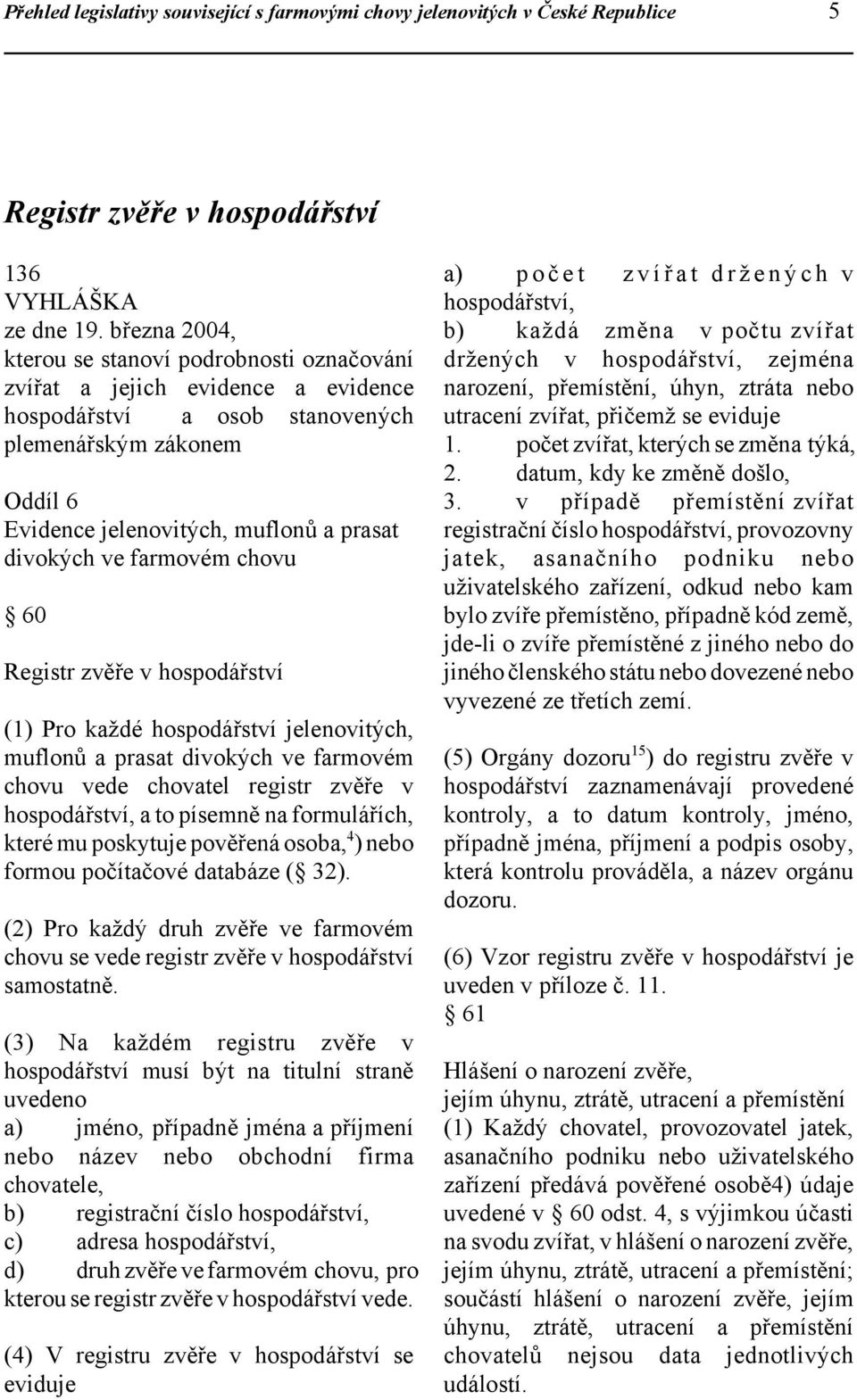 ve farmovém chovu 60 Registr zvěře v hospodářství (1) Pro každé hospodářství jelenovitých, muflonů a prasat divokých ve farmovém chovu vede chovatel registr zvěře v hospodářství, a to písemně na