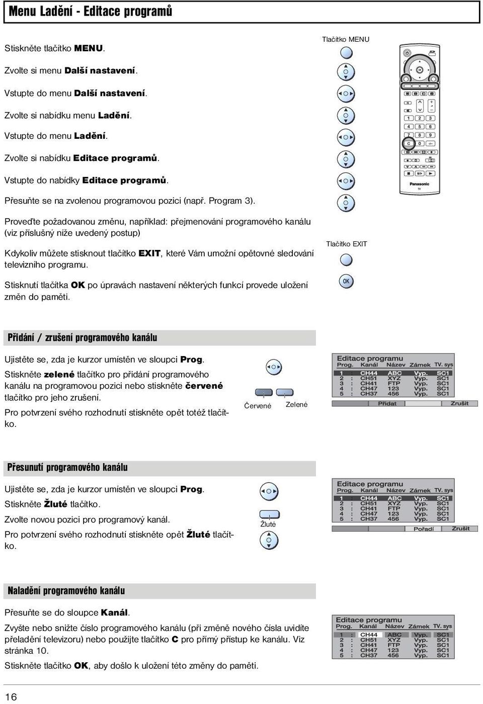 Proveďte požadovanou změnu, například: přejmenování programového kanálu (viz příslušný níže uvedený postup) Kdykoliv můžete stisknout tlačítko EXIT, které Vám umožní opětovné sledování televizního