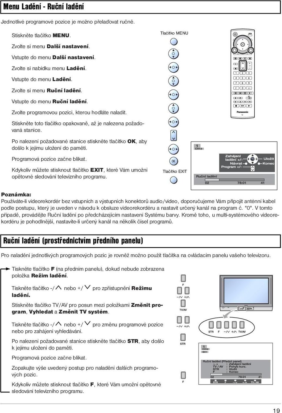 Stiskněte toto tlačítko opakovaně, až je nalezena požadovaná stanice. Po nalezení požadované stanice stiskněte tlačítko OK, aby došlo k jejímu uložení do paměti. Programová pozice začne blikat.