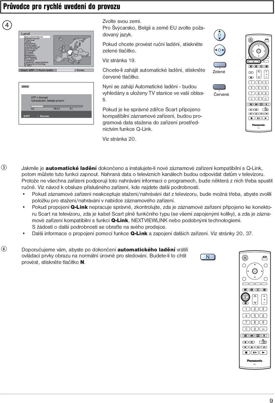 Pokud je ke správné zdířce Scart připojeno kompatibilní záznamové zařízení, budou programová data stažena do zařízení prostřednictvím funkce Q-Link. Viz stránka 20.