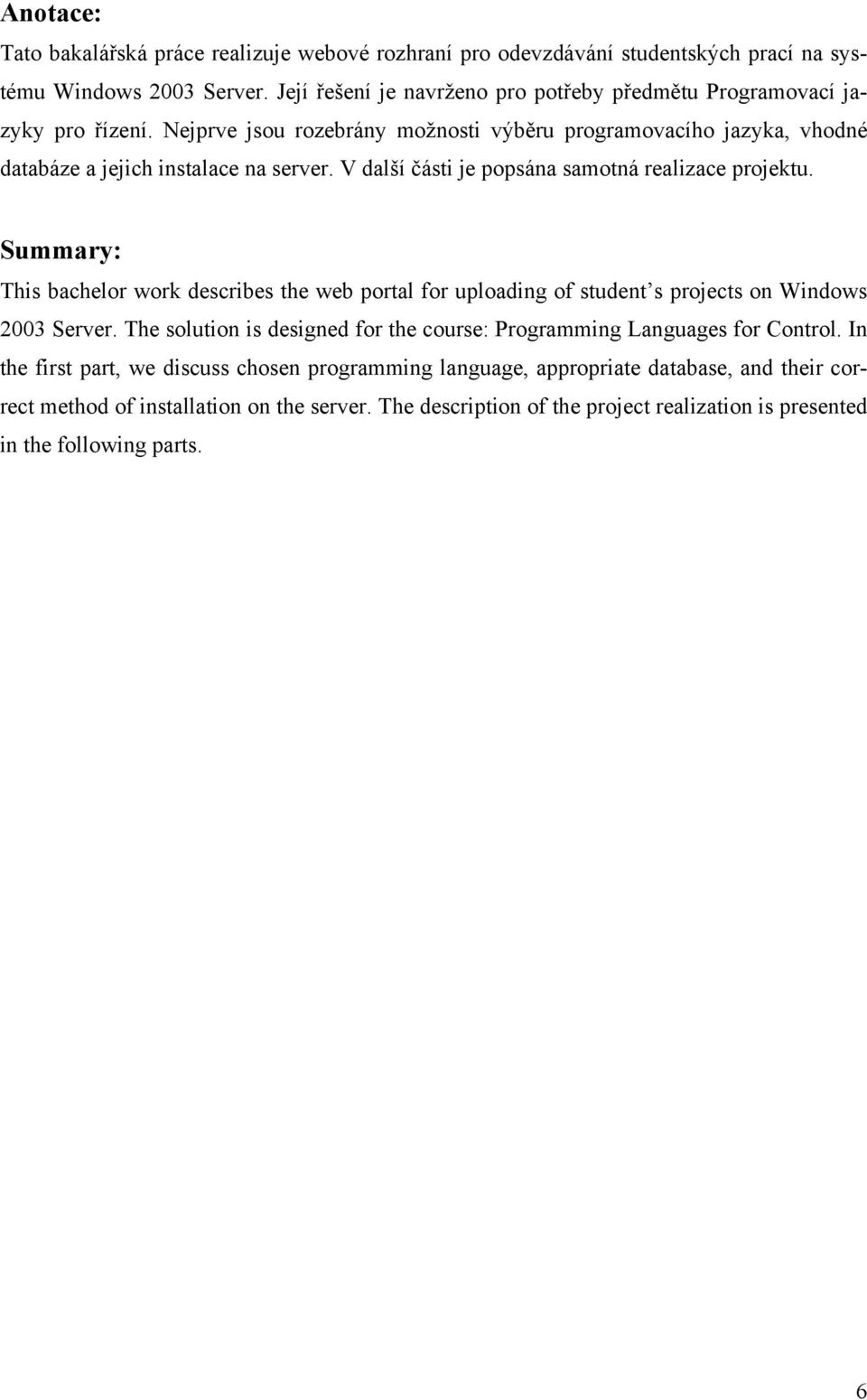 V další části je popsána samotná realizace projektu. Summary: This bachelor work describes the web portal for uploading of student s projects on Windows 2003 Server.