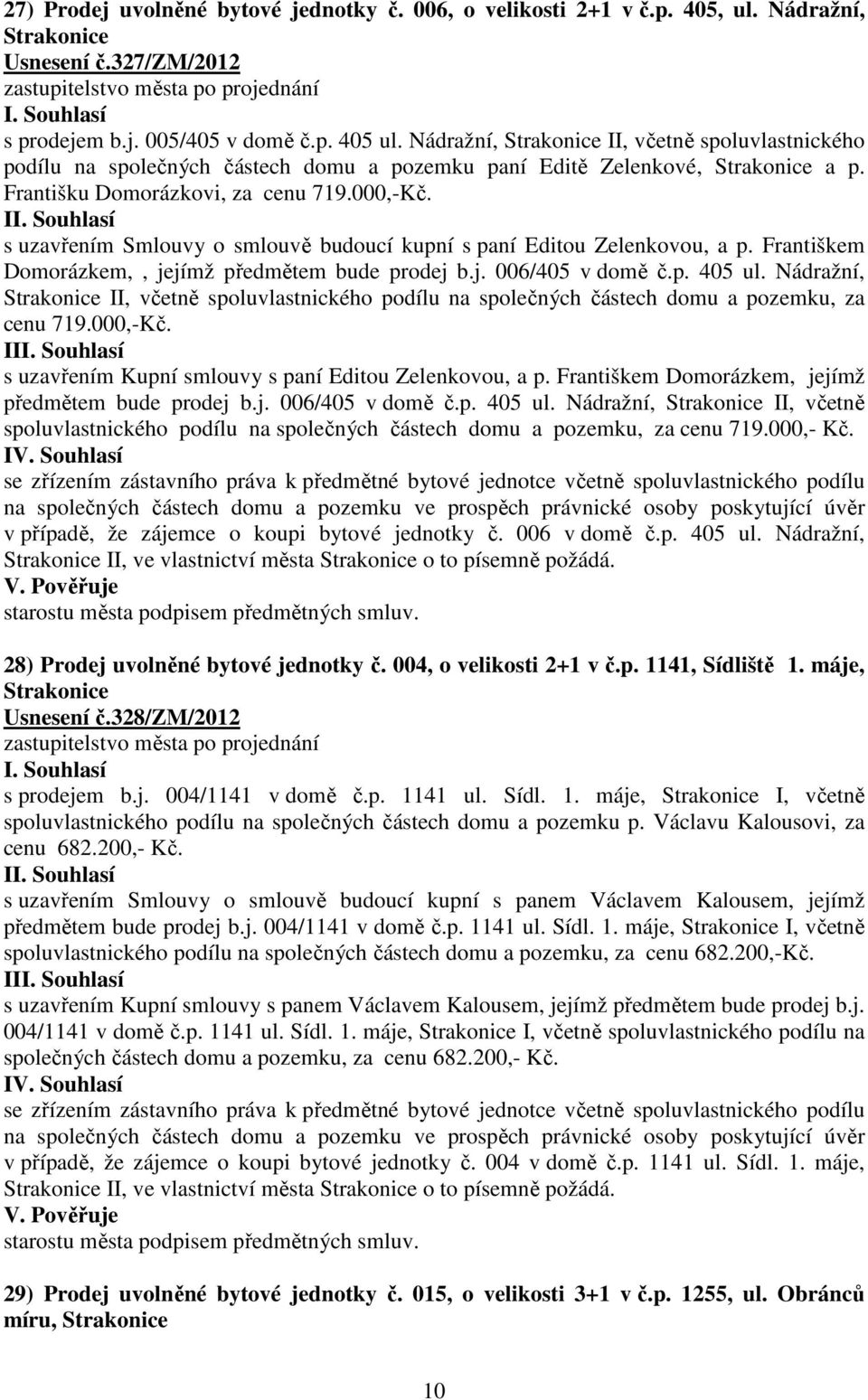 I s uzavřením Smlouvy o smlouvě budoucí kupní s paní Editou Zelenkovou, a p. Františkem Domorázkem,, jejímž předmětem bude prodej b.j. 006/405 v domě č.p. 405 ul.