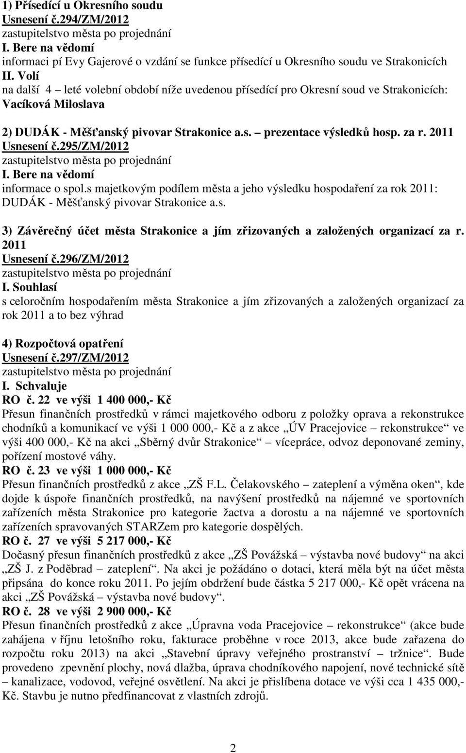 2011 Usnesení č.295/zm/2012 I. Bere na vědomí informace o spol.s majetkovým podílem města a jeho výsledku hospodaření za rok 2011: DUDÁK - Měšťanský pivovar Strakonice a.s. 3) Závěrečný účet města Strakonice a jím zřizovaných a založených organizací za r.