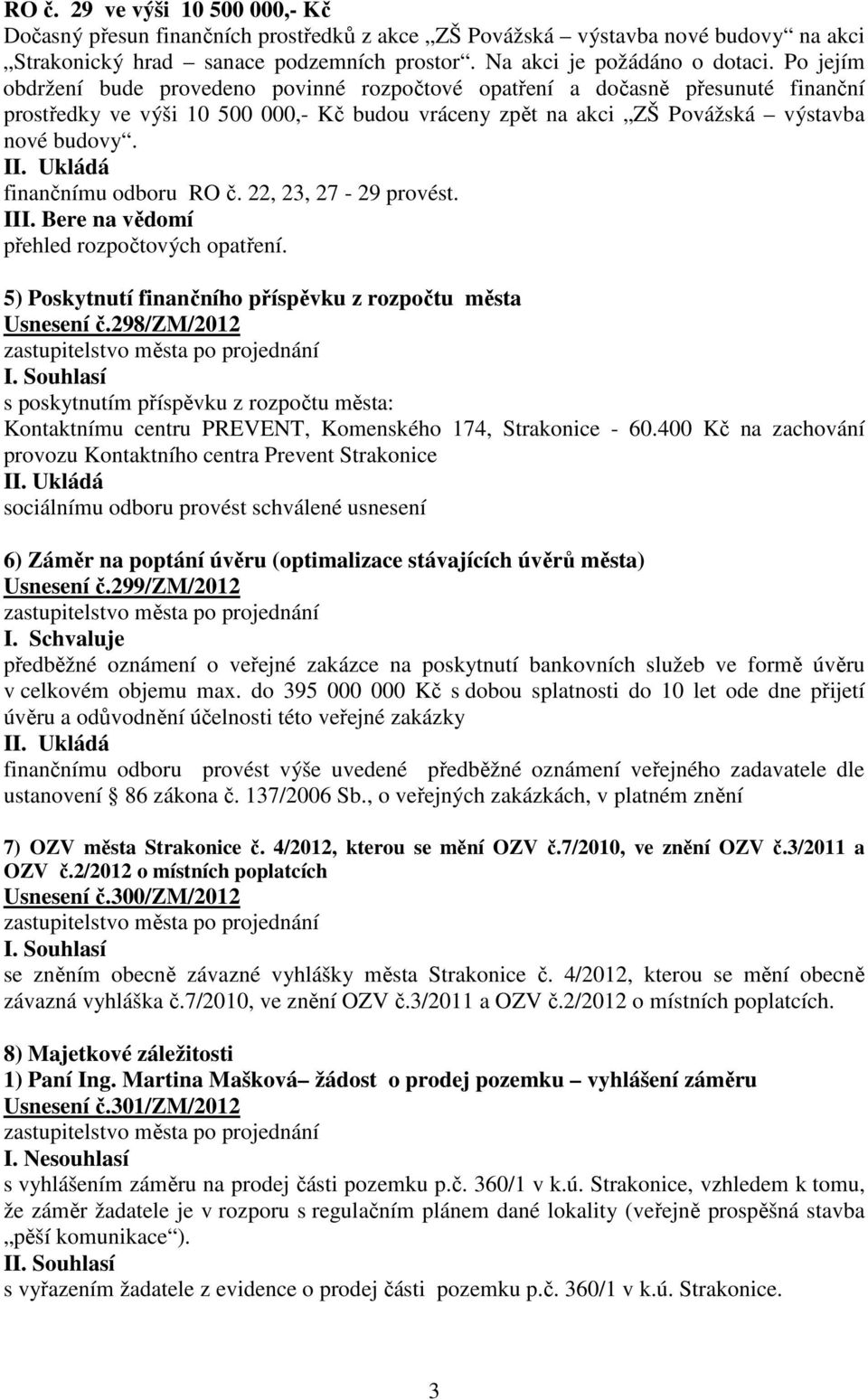 Ukládá finančnímu odboru RO č. 22, 23, 27-29 provést. III. Bere na vědomí přehled rozpočtových opatření. 5) Poskytnutí finančního příspěvku z rozpočtu města Usnesení č.