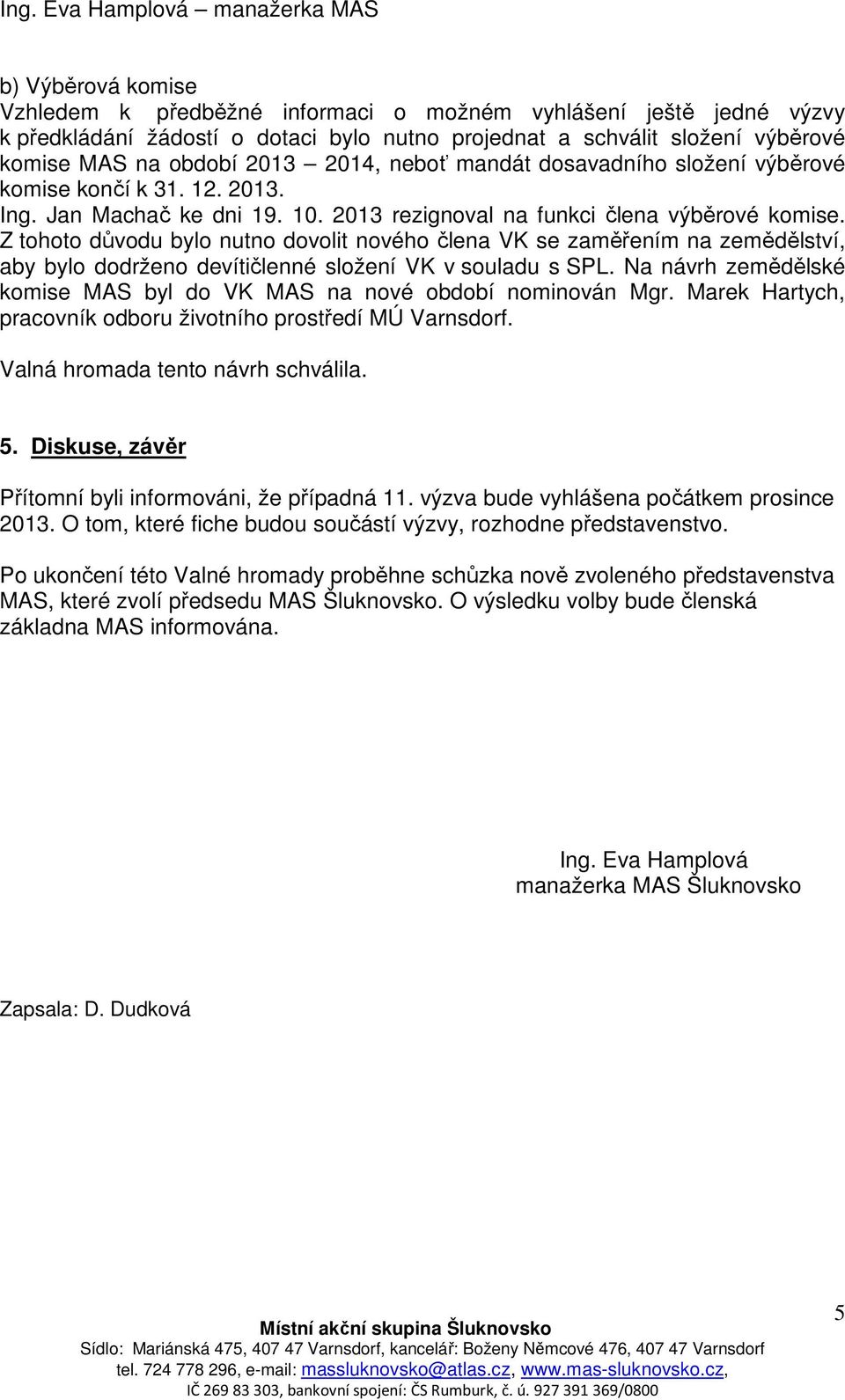 Z tohoto důvodu bylo nutno dovolit nového člena VK se zaměřením na zemědělství, aby bylo dodrženo devítičlenné složení VK v souladu s SPL.