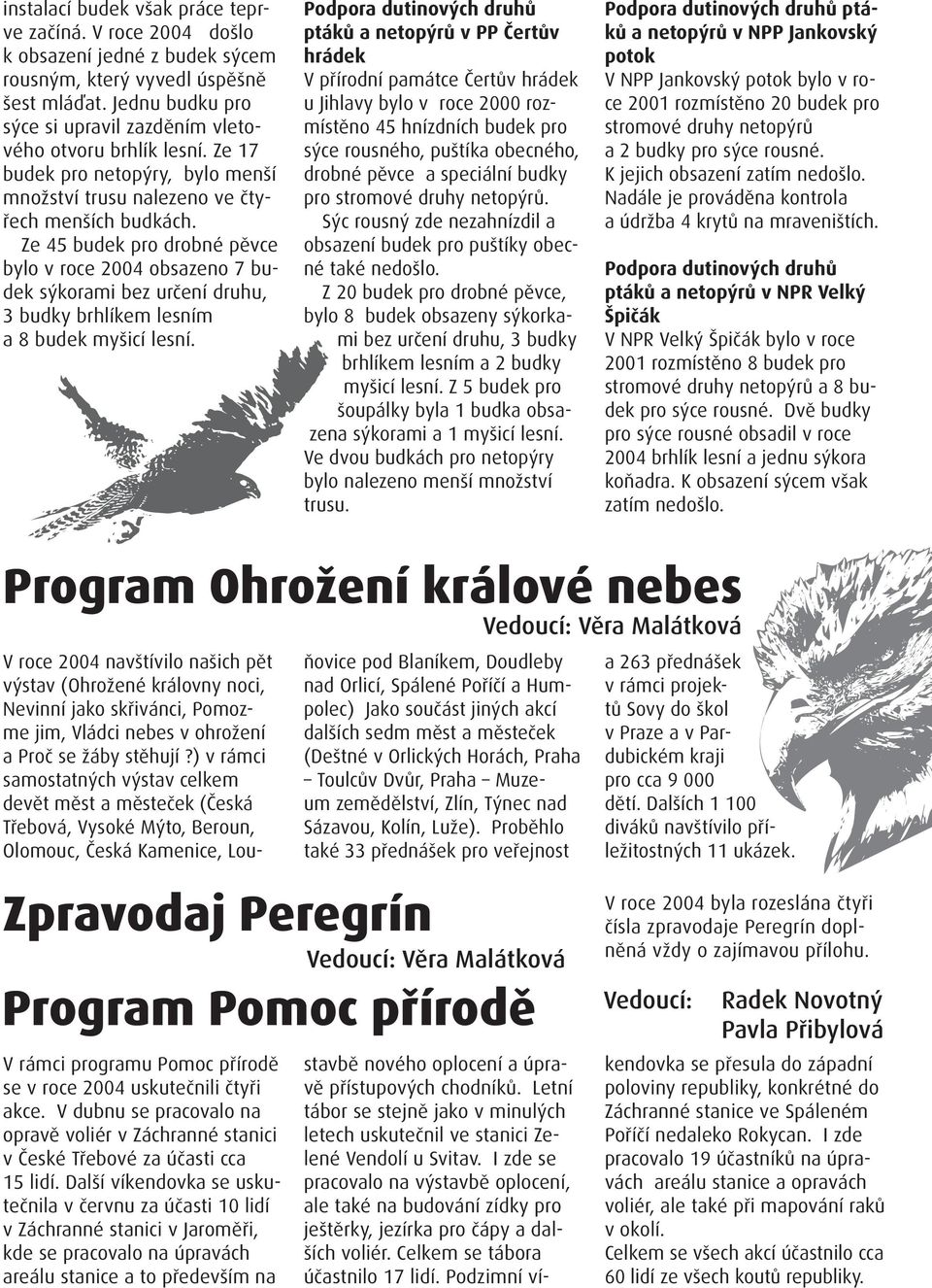 Ze 45 budek pro drobné pěvce bylo v roce 2004 obsazeno 7 budek sýkorami bez určení druhu, 3 budky brhlíkem lesním a 8 budek myšicí lesní.