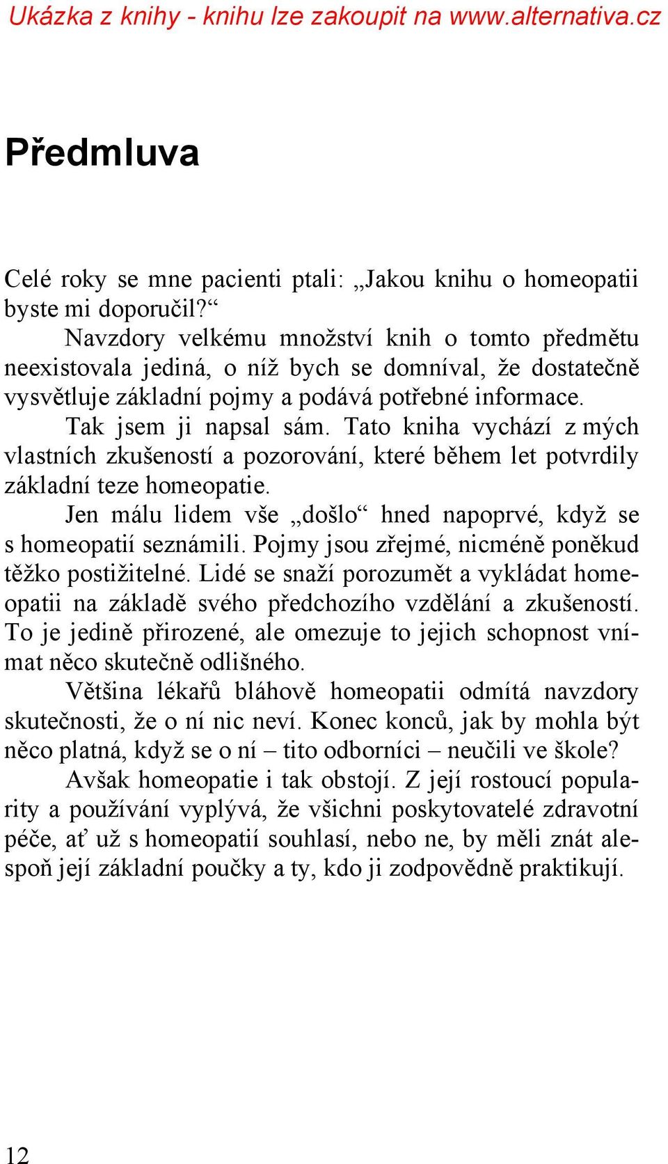 Tato kniha vychází z mých vlastních zkušeností a pozorování, které během let potvrdily základní teze homeopatie. Jen málu lidem vše došlo hned napoprvé, když se s homeopatií seznámili.