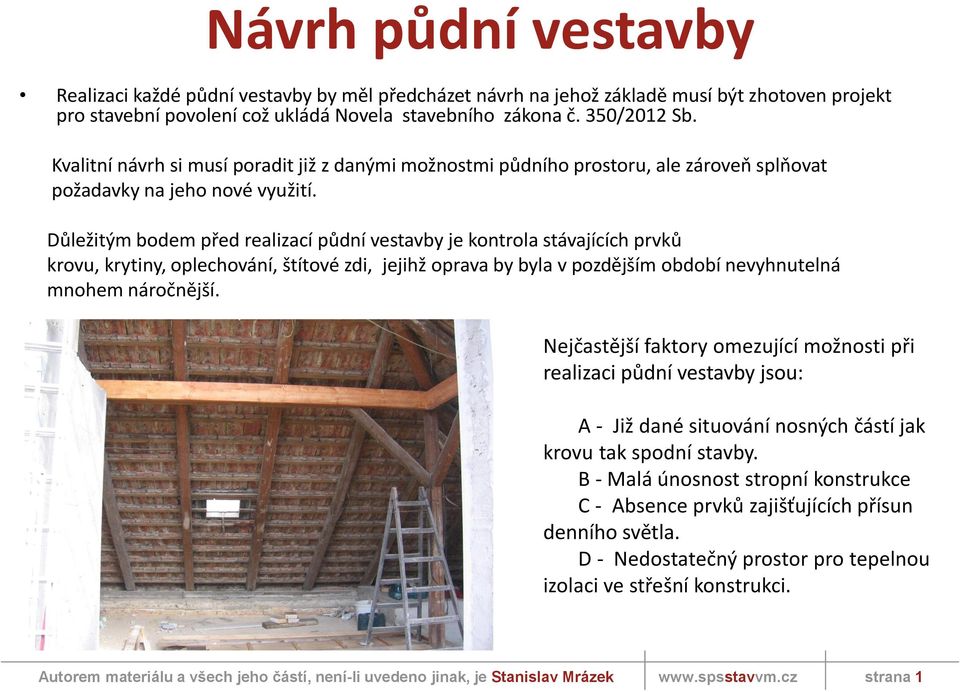 Důležitým bodem před realizací půdní vestavby je kontrola stávajících prvků krovu, krytiny, oplechování, štítové zdi, jejihž oprava by byla v pozdějším období nevyhnutelná mnohem náročnější.