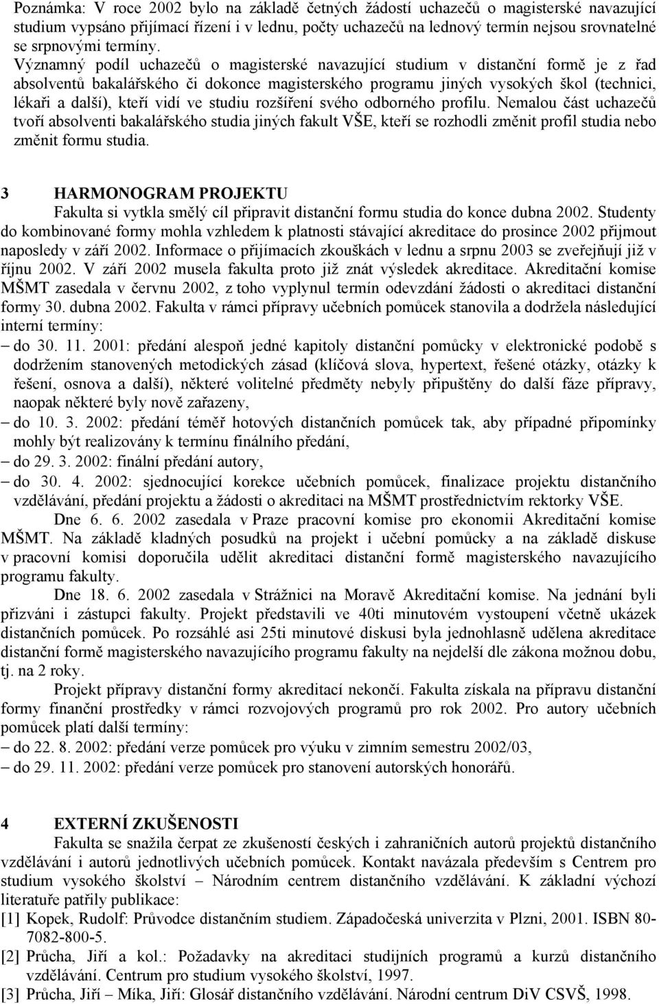 Významný podíl uchazečů o magisterské navazující studium v distanční formě je z řad absolventů bakalářského či dokonce magisterského programu jiných vysokých škol (technici, lékaři a další), kteří