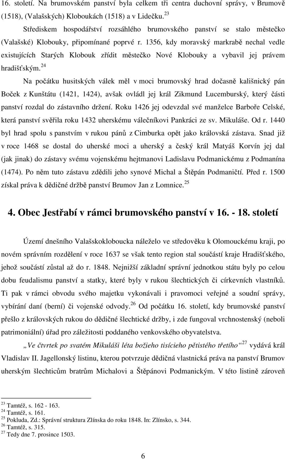 1356, kdy moravský markrabě nechal vedle existujících Starých Klobouk zřídit městečko Nové Klobouky a vybavil jej právem hradišťským.