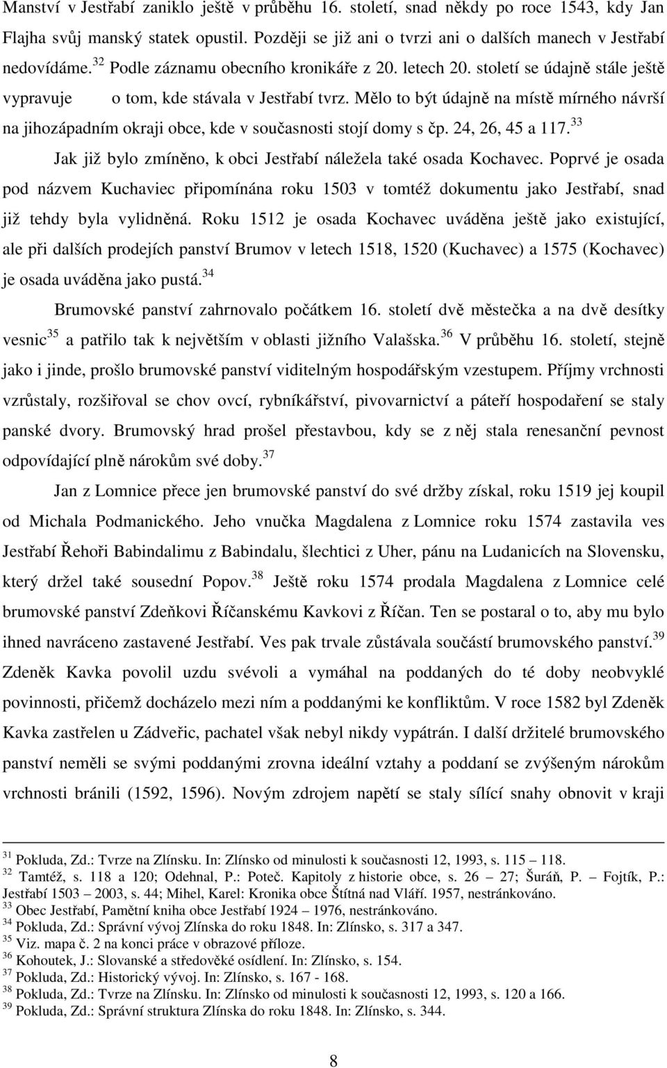 Mělo to být údajně na místě mírného návrší na jihozápadním okraji obce, kde v současnosti stojí domy s čp. 24, 26, 45 a 117. 33 Jak již bylo zmíněno, k obci Jestřabí náležela také osada Kochavec.