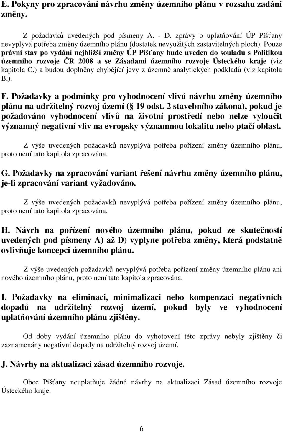 Pouze právní stav po vydání nejbližší změny ÚP Píšťany bude uveden do souladu s Politikou územního rozvoje ČR 2008 a se Zásadami územního rozvoje Ústeckého kraje (viz kapitola C.