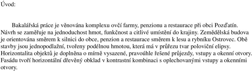 Zemědělská budova je orientována směrem k silnici do obce, penzion a restaurace směrem k lesu a rybníku Ostrovec.