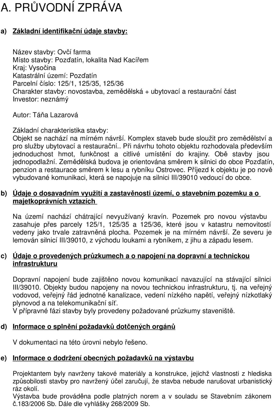 Komplex staveb bude sloužit pro zemědělství a pro služby ubytovací a restaurační.. Při návrhu tohoto objektu rozhodovala především jednoduchost hmot, funkčnost a citlivé umístění do krajiny.