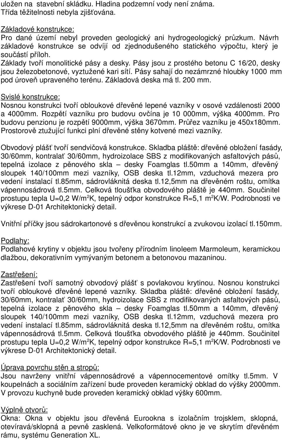 Pásy jsou z prostého betonu C 16/20, desky jsou železobetonové, vyztužené kari sítí. Pásy sahají do nezámrzné hloubky 1000 mm pod úroveň upraveného terénu. Základová deska má tl. 200 mm.