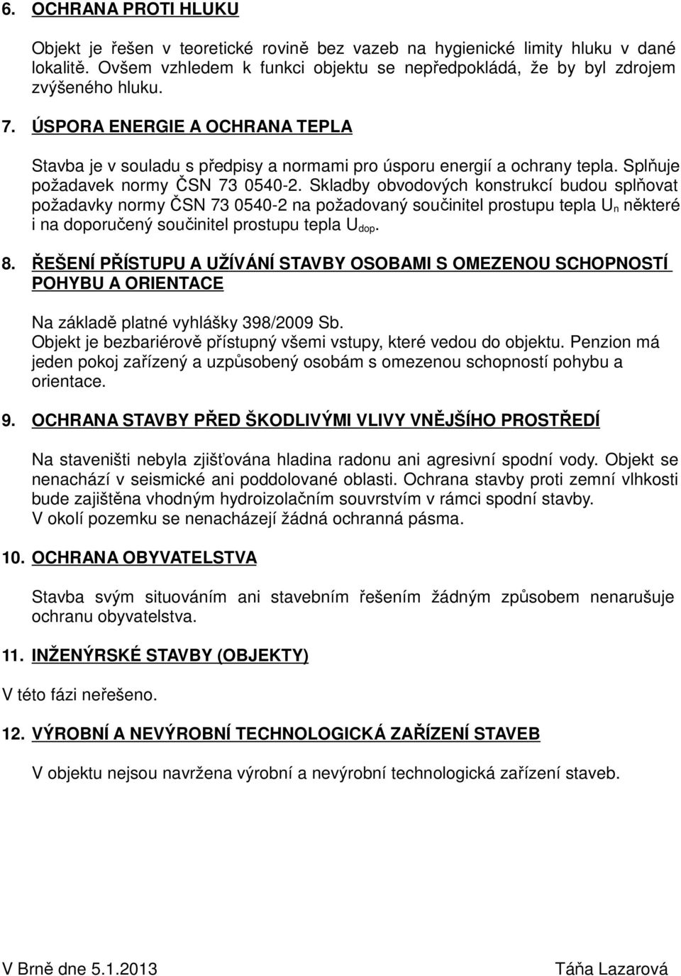 Skladby obvodových konstrukcí budou splňovat požadavky normy ČSN 73 0540-2 na požadovaný součinitel prostupu tepla U n některé i na doporučený součinitel prostupu tepla U dop. 8.