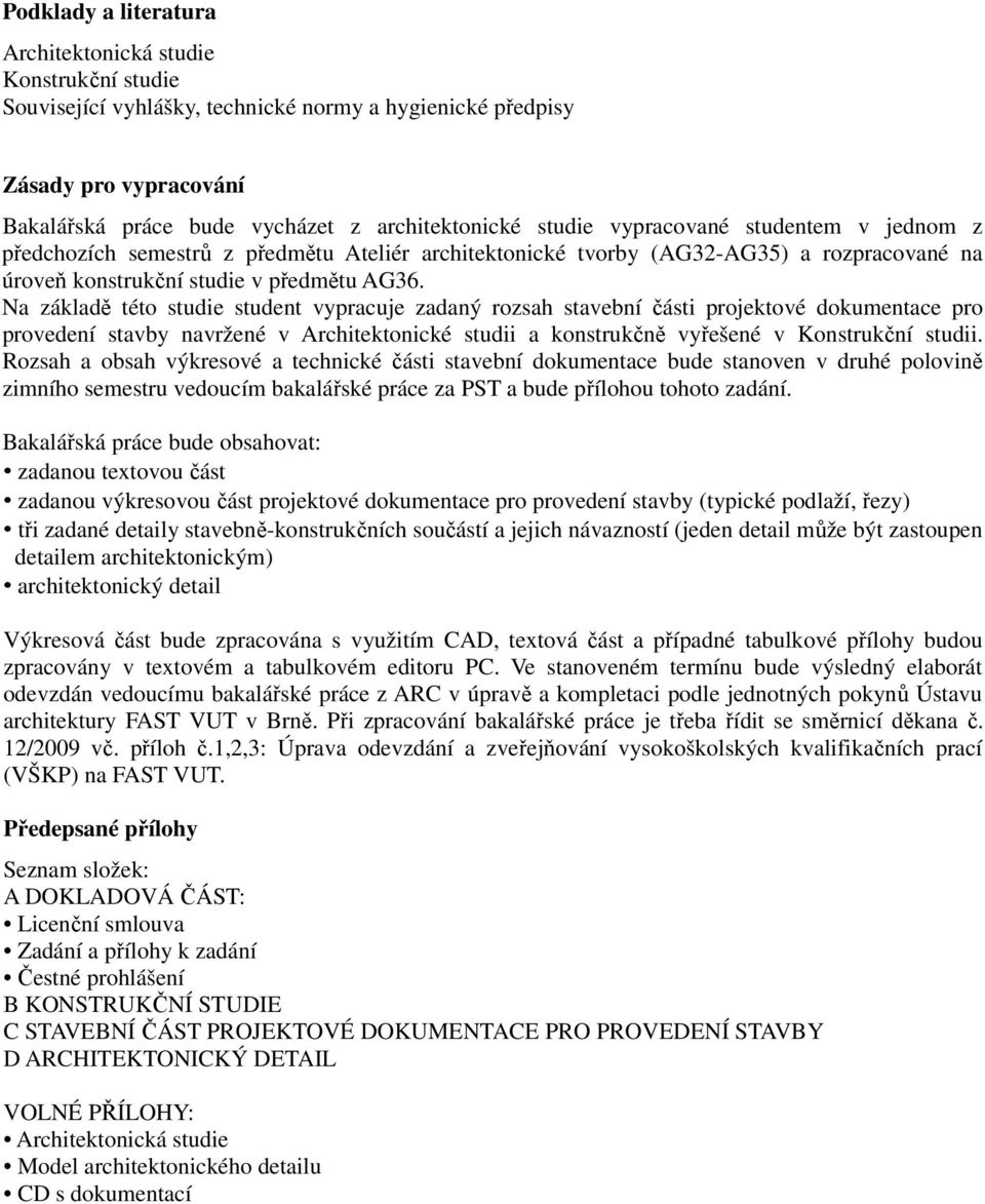 Na základě této studie student vypracuje zadaný rozsah stavební části projektové dokumentace pro provedení stavby navržené v Architektonické studii a konstrukčně vyřešené v Konstrukční studii.