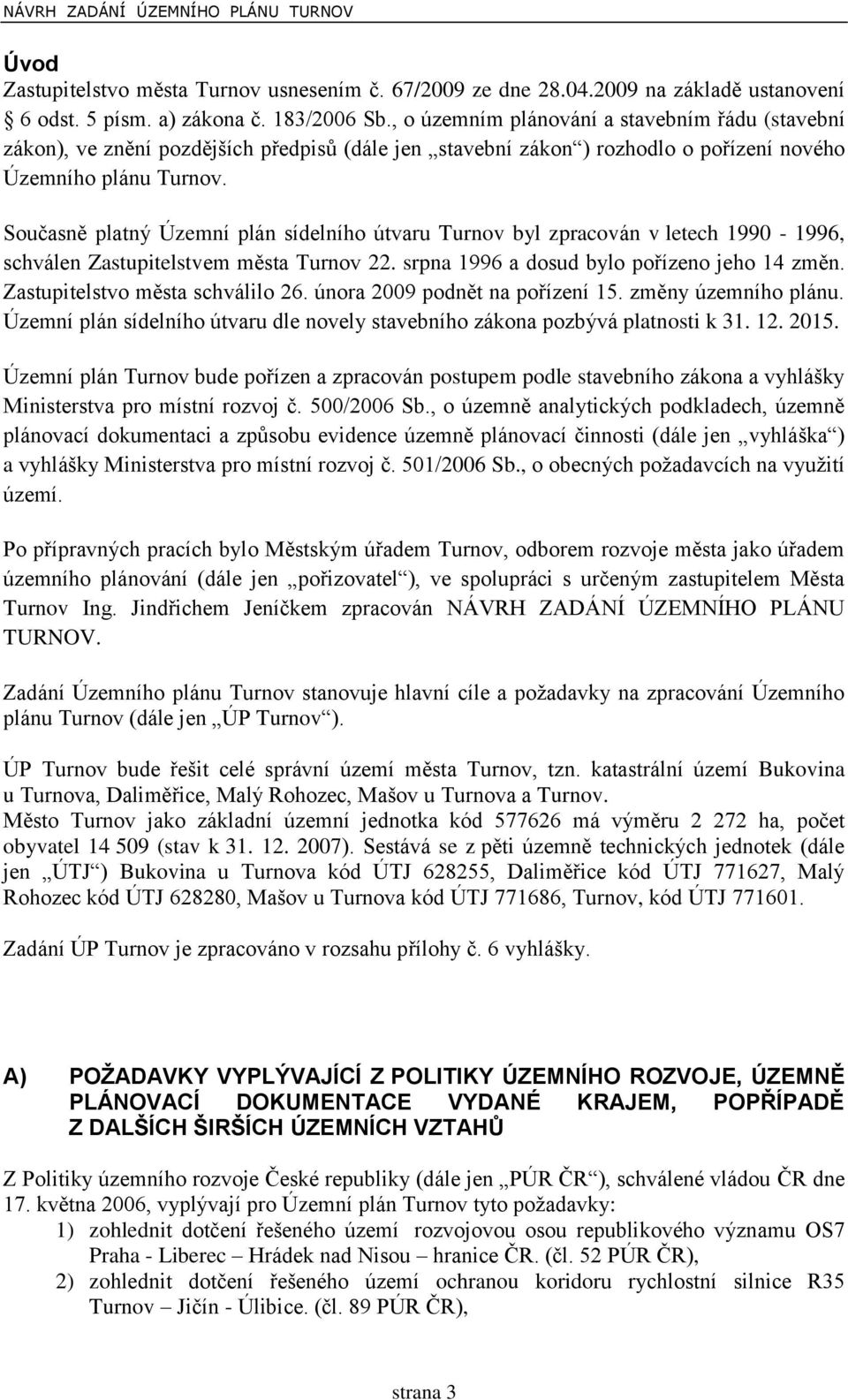 Současně platný Územní plán sídelního útvaru Turnov byl zpracován v letech 1990-1996, schválen Zastupitelstvem města Turnov 22. srpna 1996 a dosud bylo pořízeno jeho 14 změn.