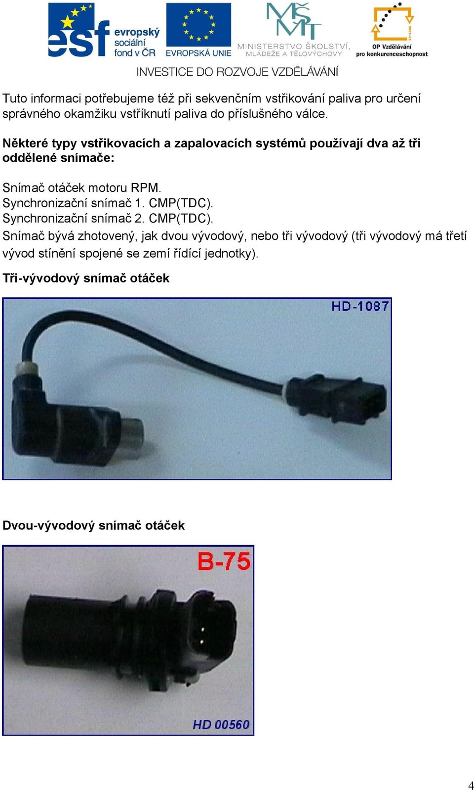 Některé typy vstřikovacích a zapalovacích systémů používají dva až tři oddělené snímače: Snímač otáček motoru RPM.