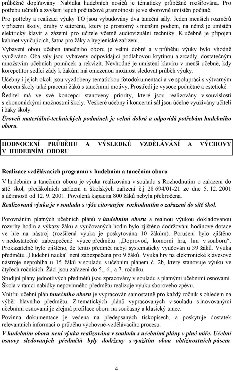 Jeden menších rozměrů v přízemí školy, druhý v suterénu, který je prostorný smenším podiem, na němž je umístěn elektrický klavír a zázemí pro učitele včetně audiovizuální techniky.