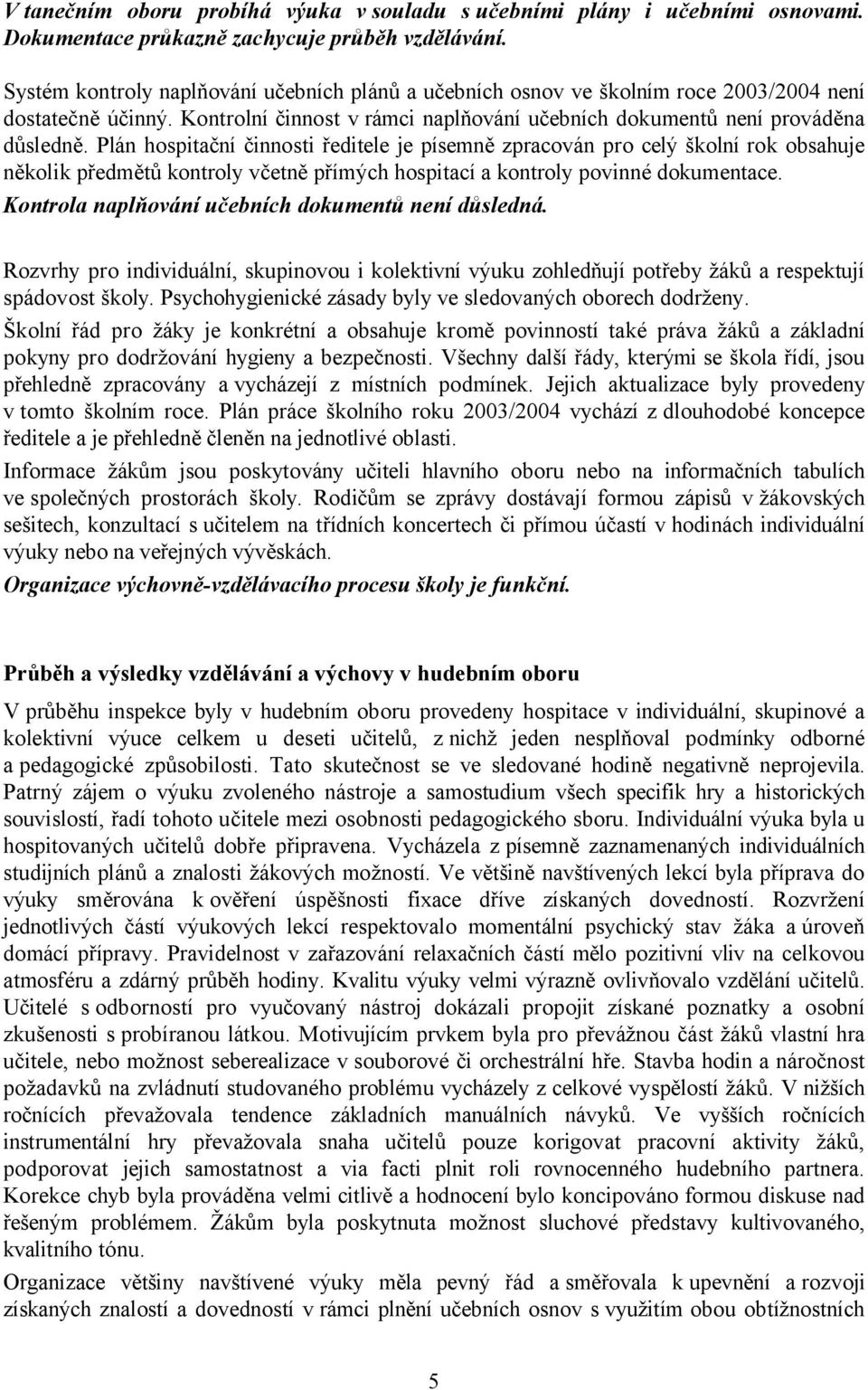 Plán hospitační činnosti ředitele je písemně zpracován pro celý školní rok obsahuje několik předmětů kontroly včetně přímých hospitací a kontroly povinné dokumentace.