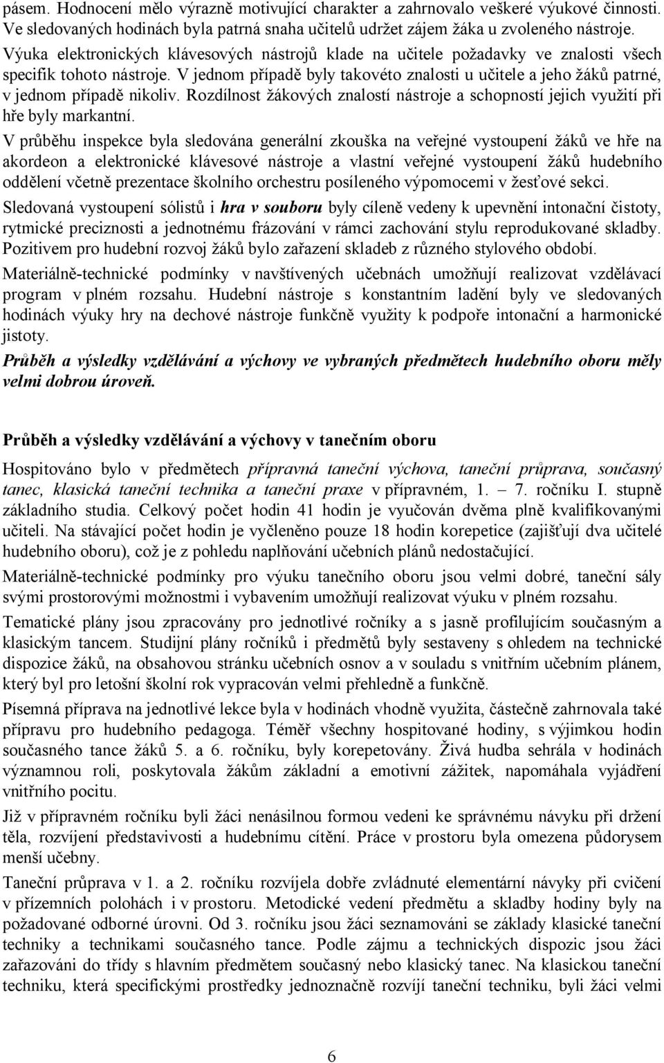 V jednom případě byly takovéto znalosti u učitele a jeho žáků patrné, v jednom případě nikoliv. Rozdílnost žákových znalostí nástroje a schopností jejich využití při hře byly markantní.