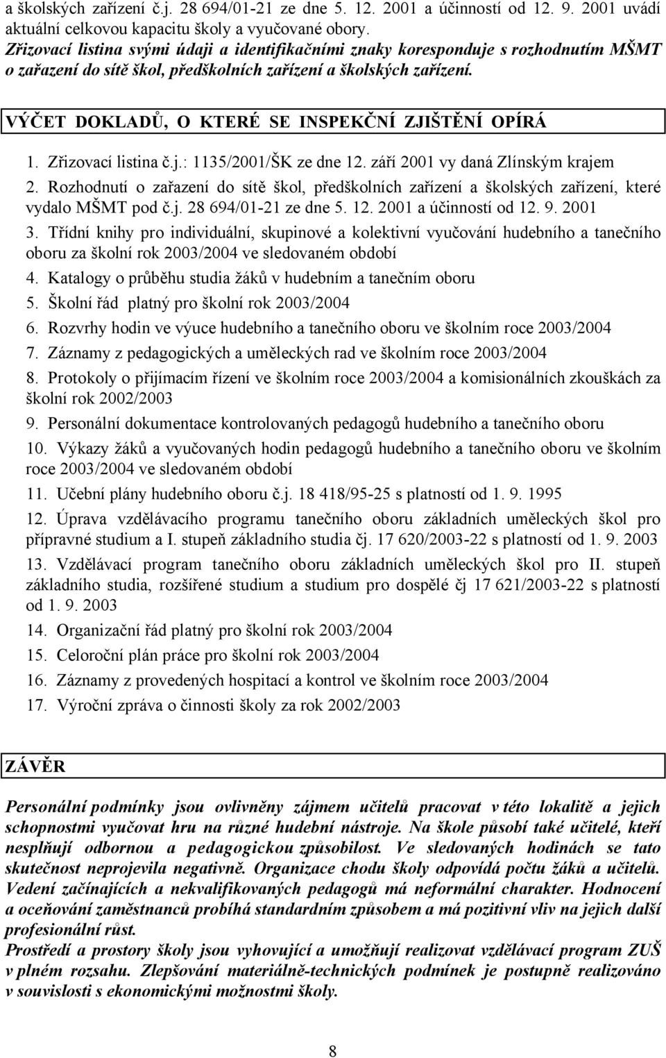 VÝČET DOKLADŮ, O KTERÉ SE INSPEKČNÍ ZJIŠTĚNÍ OPÍRÁ 1. Zřizovací listina č.j.: 1135/2001/ŠK ze dne 12. září 2001 vy daná Zlínským krajem 2.