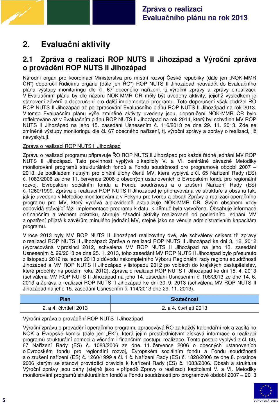 doporučil Řídicímu orgánu (dále jen ŘO ) ROP NUTS II Jihozápad neuvádět do Evaluačního plánu výstupy monitoringu dle čl. 67 obecného nařízení, tj. výroční zprávy a zprávy o realizaci.