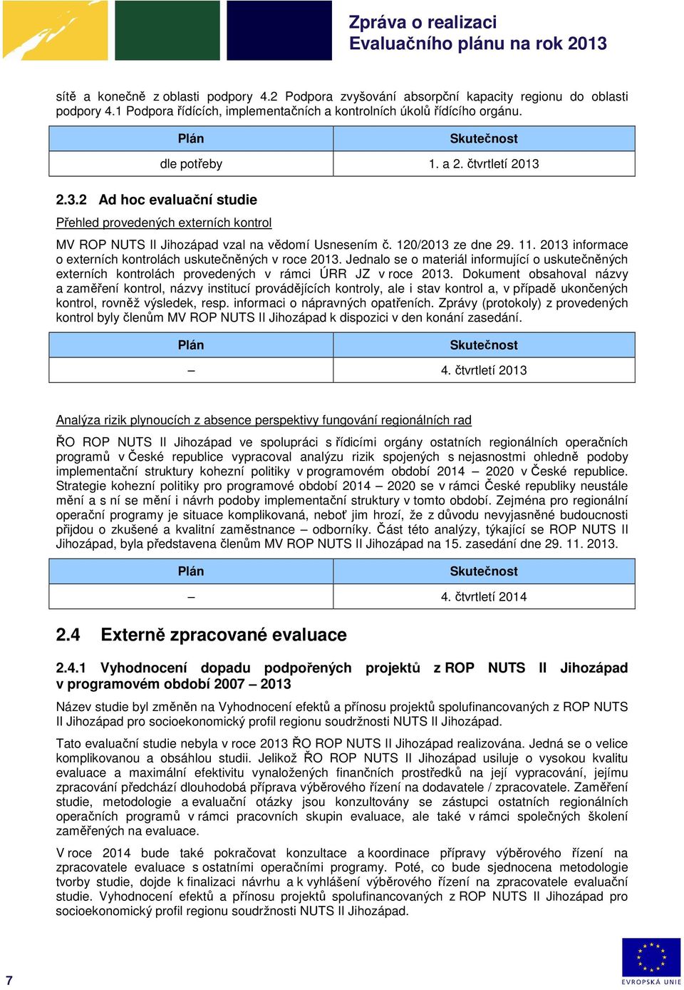 2013 informace o externích kontrolách uskutečněných v roce 2013. Jednalo se o materiál informující o uskutečněných externích kontrolách provedených v rámci ÚRR JZ v roce 2013.