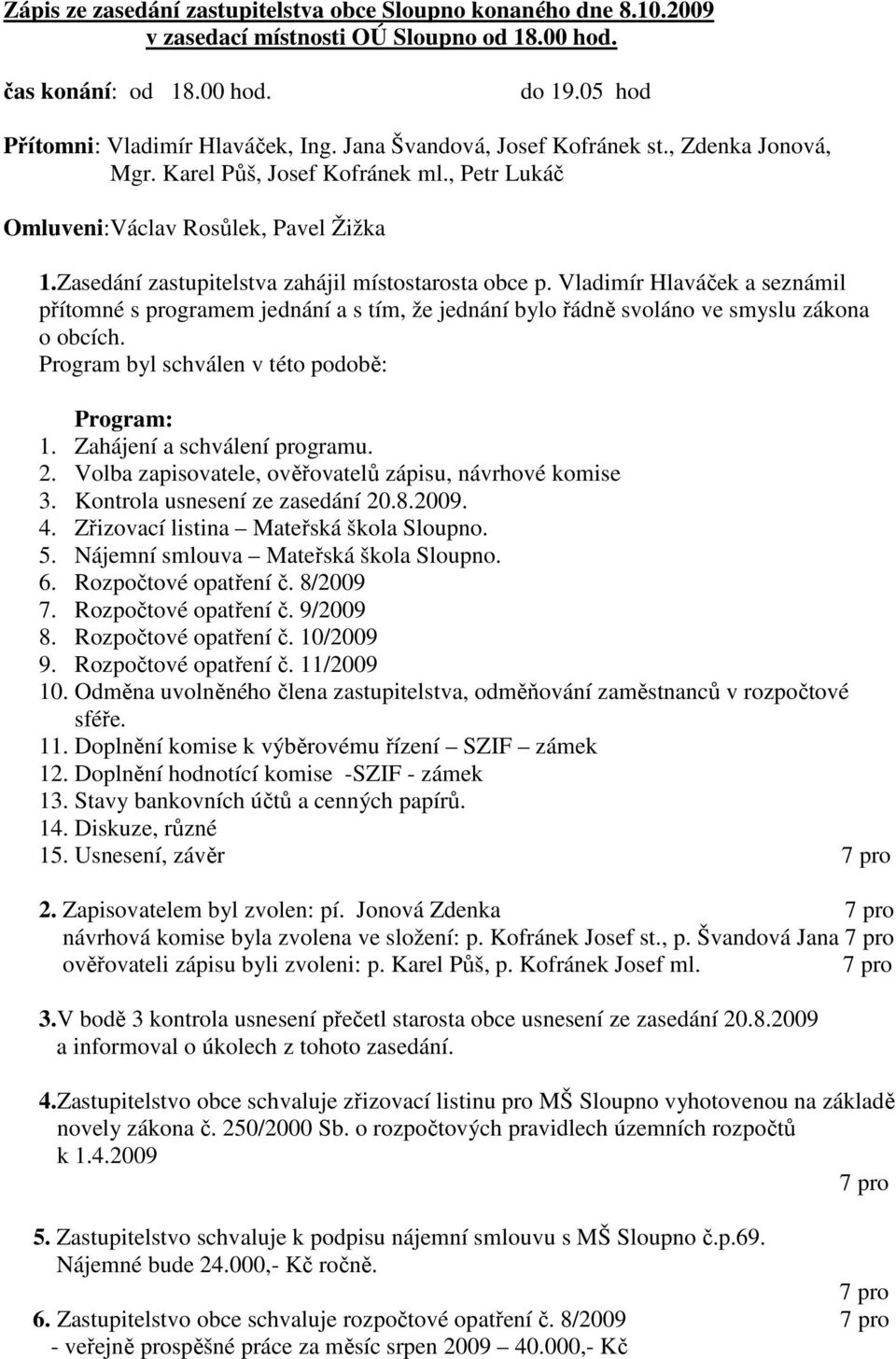 Vladimír Hlaváček a seznámil přítomné s programem jednání a s tím, že jednání bylo řádně svoláno ve smyslu zákona o obcích. Program byl schválen v této podobě: Program: 1.