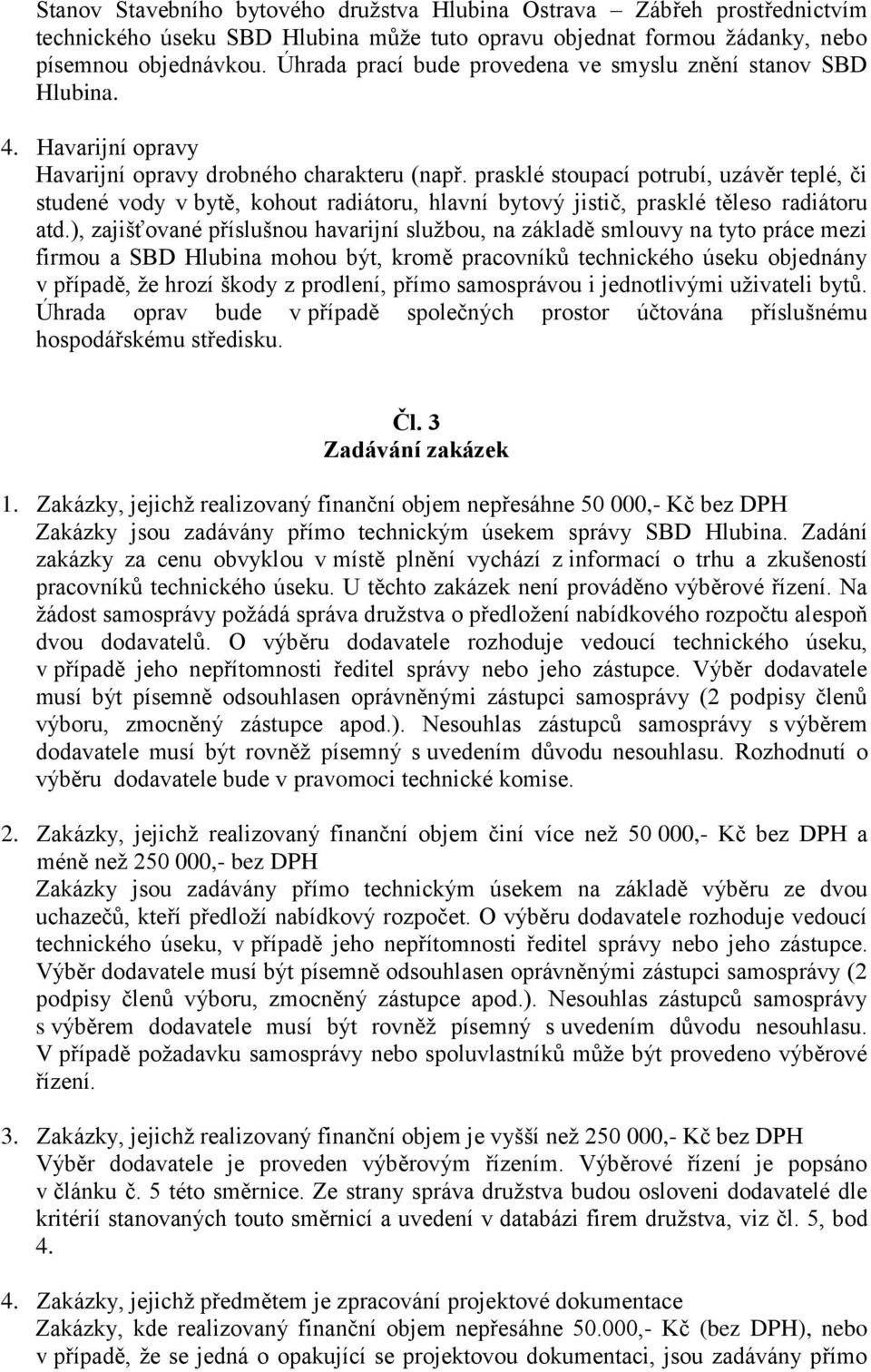 prasklé stoupací potrubí, uzávěr teplé, či studené vody v bytě, kohout radiátoru, hlavní bytový jistič, prasklé těleso radiátoru atd.