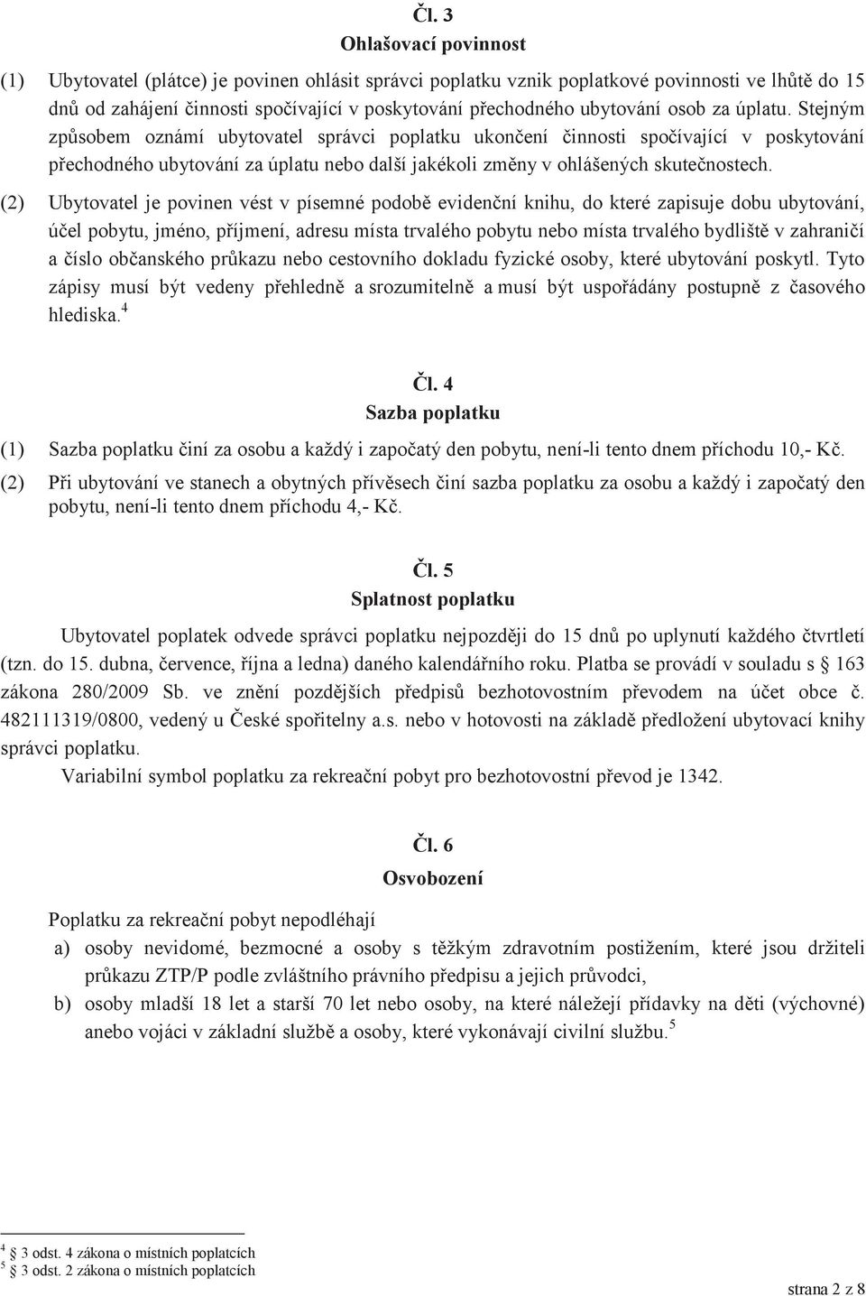 Stejným způsobem oznámí ubytovatel správci poplatku ukončení činnosti spočívající v poskytování přechodného ubytování za úplatu nebo další jakékoli změny v ohlášených skutečnostech.