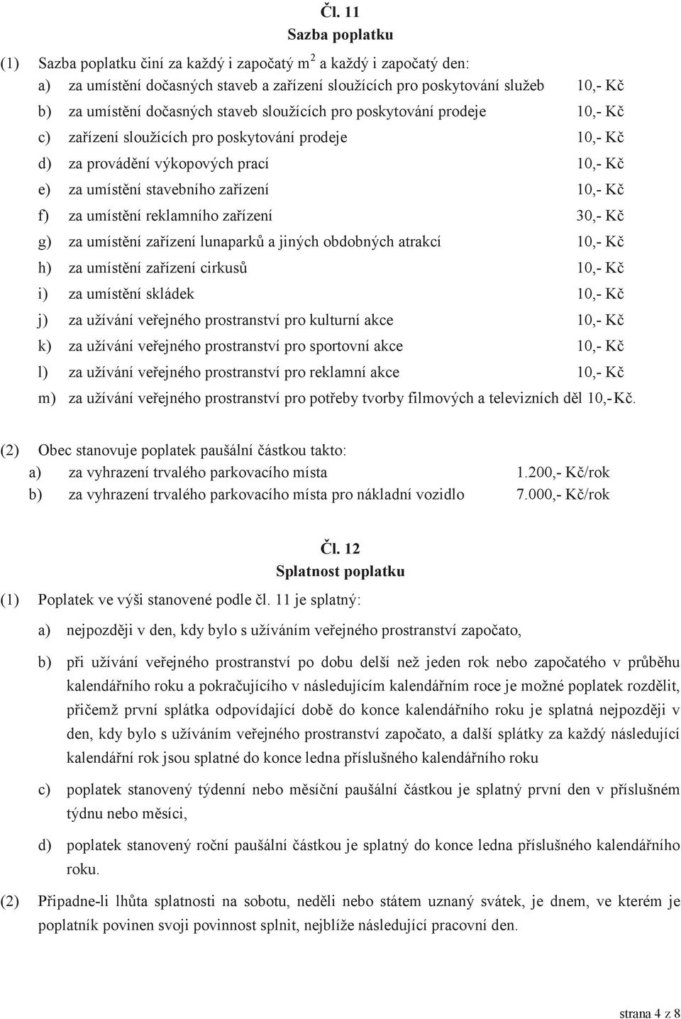 f) za umístění reklamního zařízení 30,- Kč g) za umístění zařízení lunaparků a jiných obdobných atrakcí 10,- Kč h) za umístění zařízení cirkusů 10,- Kč i) za umístění skládek 10,- Kč j) za užívání