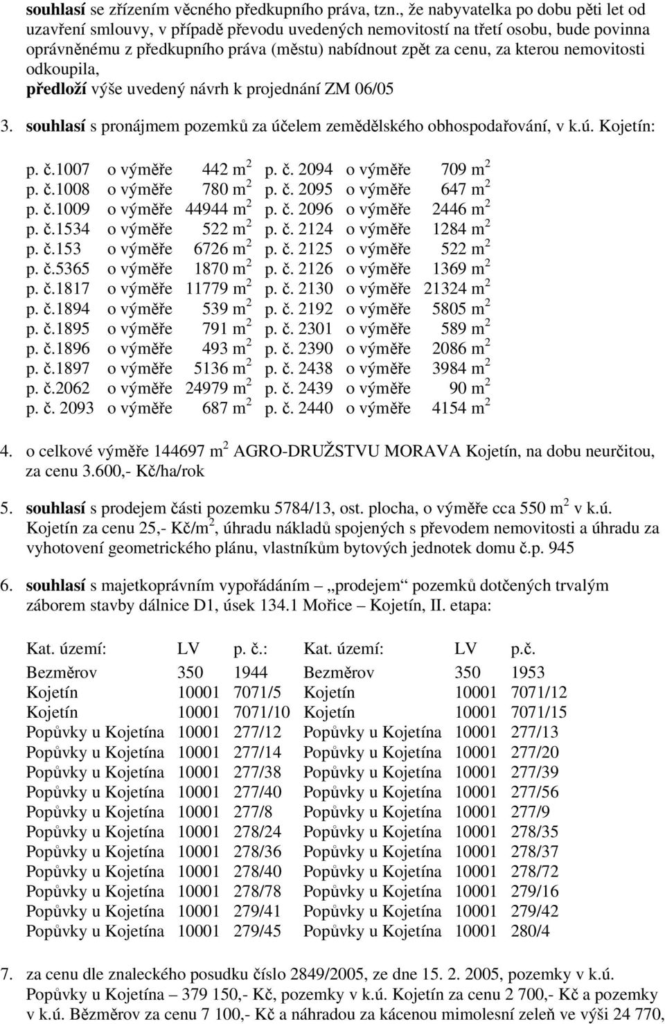 nemovitosti odkoupila, předloží výše uvedený návrh k projednání ZM 06/05 3. souhlasí s pronájmem pozemků za účelem zemědělského obhospodařování, v k.ú. Kojetín: p. č.1007 p. č.1008 p. č.1009 p. č.1534 p.