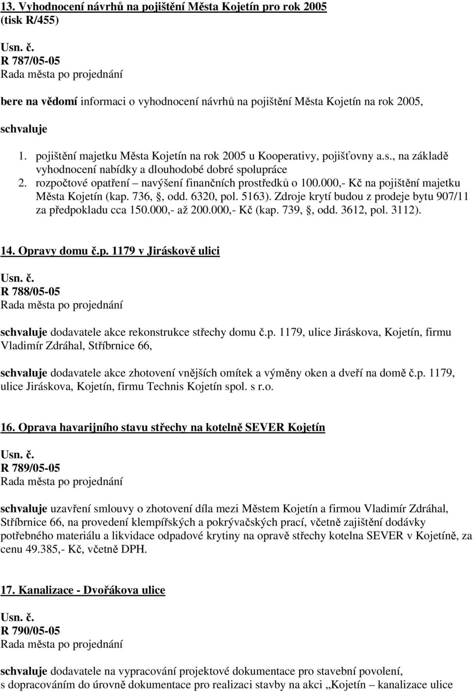 000,- Kč na pojištění majetku Města Kojetín (kap. 736,, odd. 6320, pol. 5163). Zdroje krytí budou z prodeje bytu 907/11 za předpokladu cca 150.000,- až 200.000,- Kč (kap. 739,, odd. 3612, pol. 3112).