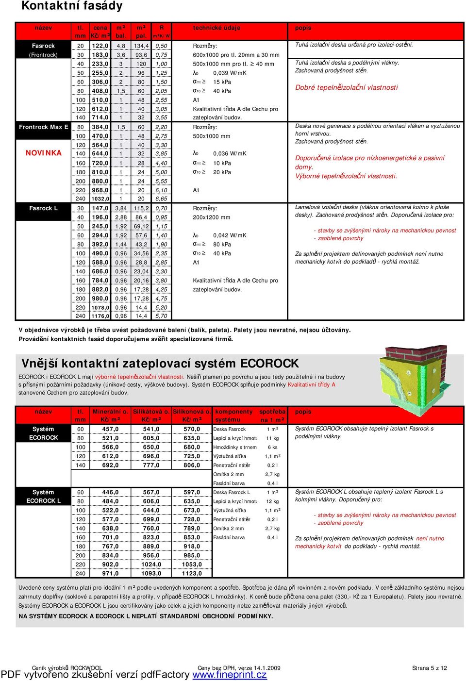 40 mm 50 255,0 2 96 1,25 λd 0,039 W/mK 60 306,0 2 80 1,50 σmt 15 kpa 80 408,0 1,5 60 2,05 σ10 40 kpa 100 510,0 1 48 2,55 A1 120 612,0 1 40 3,05 Kvalitativní třída A dle Cechu pro 140 714,0 1 32 3,55