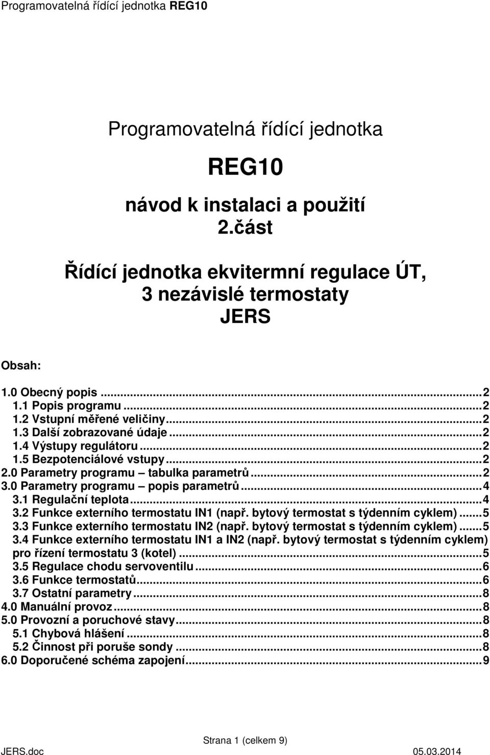 1 Regulační teplota...4 3.2 Funkce externího termostatu IN1 (např. bytový termostat s týdenním cyklem)...5 3.3 Funkce externího termostatu IN2 (např. bytový termostat s týdenním cyklem)...5 3.4 Funkce externího termostatu IN1 a IN2 (např.