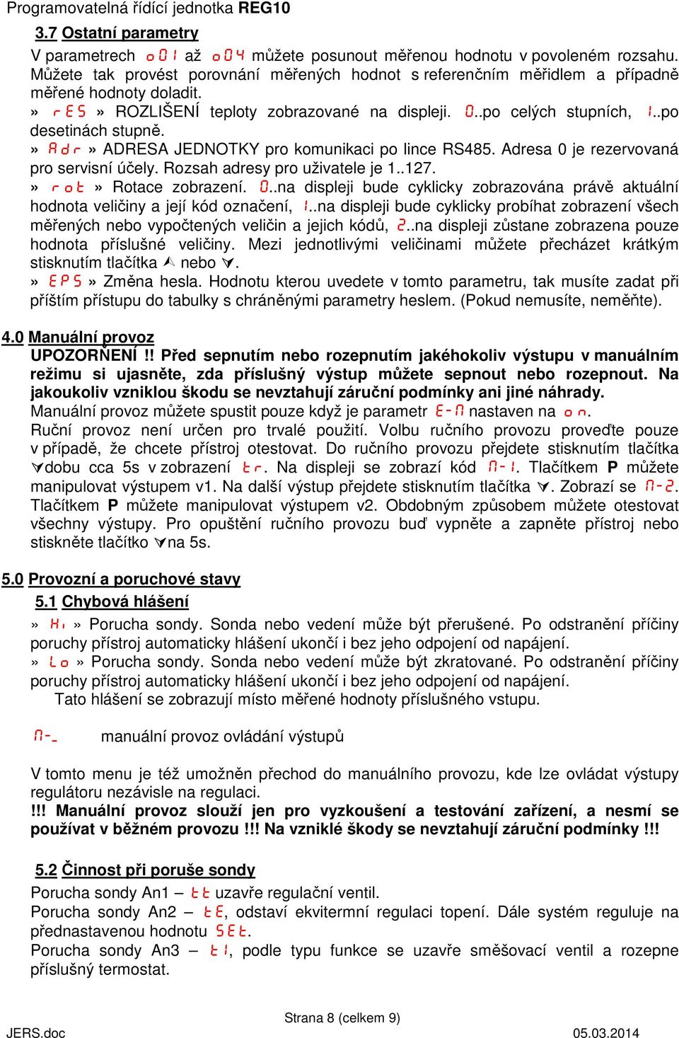 » Adr» ADRESA JEDNOTKY pro komunikaci po lince RS485. Adresa 0 je rezervovaná pro servisní účely. Rozsah adresy pro uživatele je 1..127.» rot» Rotace zobrazení. 0..na displeji bude cyklicky zobrazována právě aktuální hodnota veličiny a její kód označení, 1.