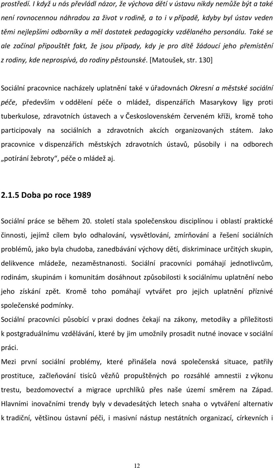 dostatek pedagogicky vzdělaného personálu. Také se ale začínal připouštět fakt, že jsou případy, kdy je pro dítě žádoucí jeho přemístění z rodiny, kde neprospívá, do rodiny pěstounské. [Matoušek, str.