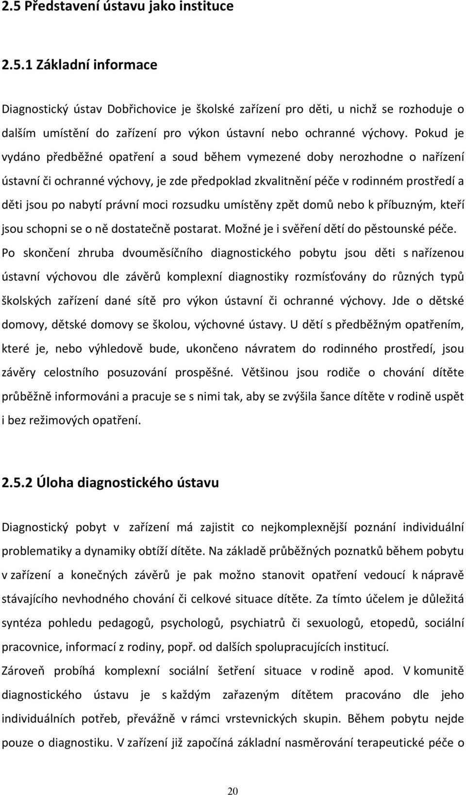 moci rozsudku umístěny zpět domů nebo k příbuzným, kteří jsou schopni se o ně dostatečně postarat. Možné je i svěření dětí do pěstounské péče.