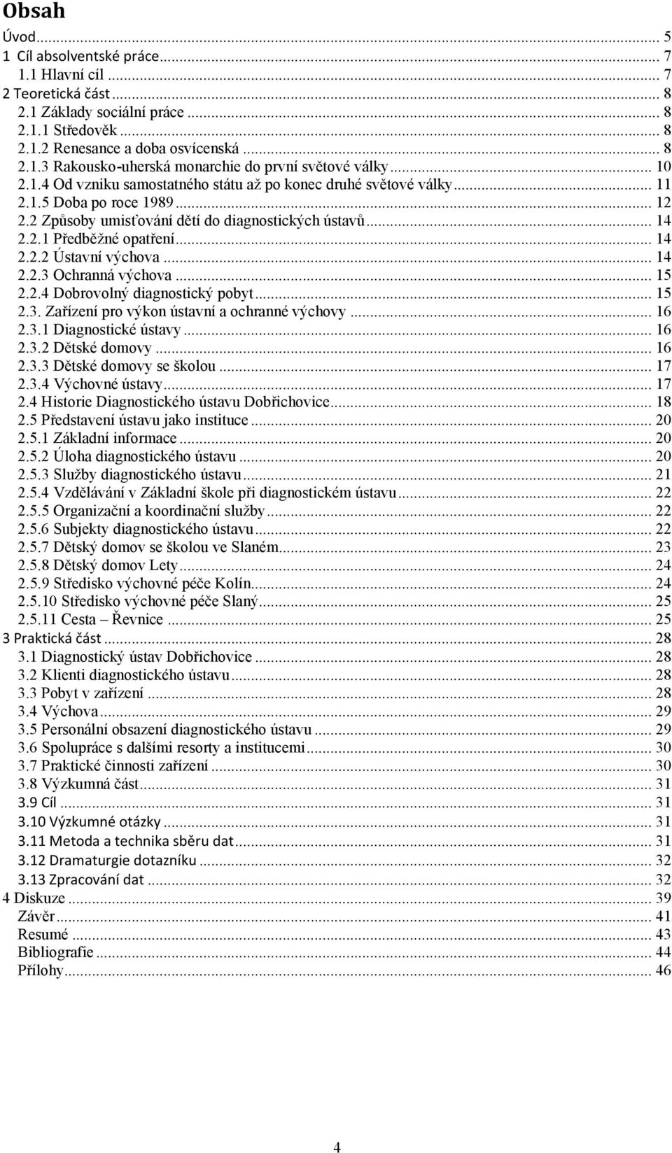 .. 14 2.2.3 Ochranná výchova... 15 2.2.4 Dobrovolný diagnostický pobyt... 15 2.3. Zařízení pro výkon ústavní a ochranné výchovy... 16 2.3.1 Diagnostické ústavy... 16 2.3.2 Dětské domovy... 16 2.3.3 Dětské domovy se školou.