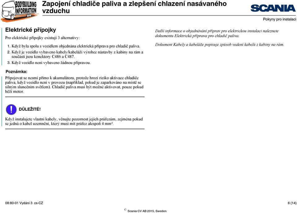 Další informace o objednávání příprav pro elektrickou instalaci naleznete dokumentu Elektrická příprava pro chladič paliva. Dokument Kabely a kabeláže popisuje způsob vedení kabelů z kabiny na rám.