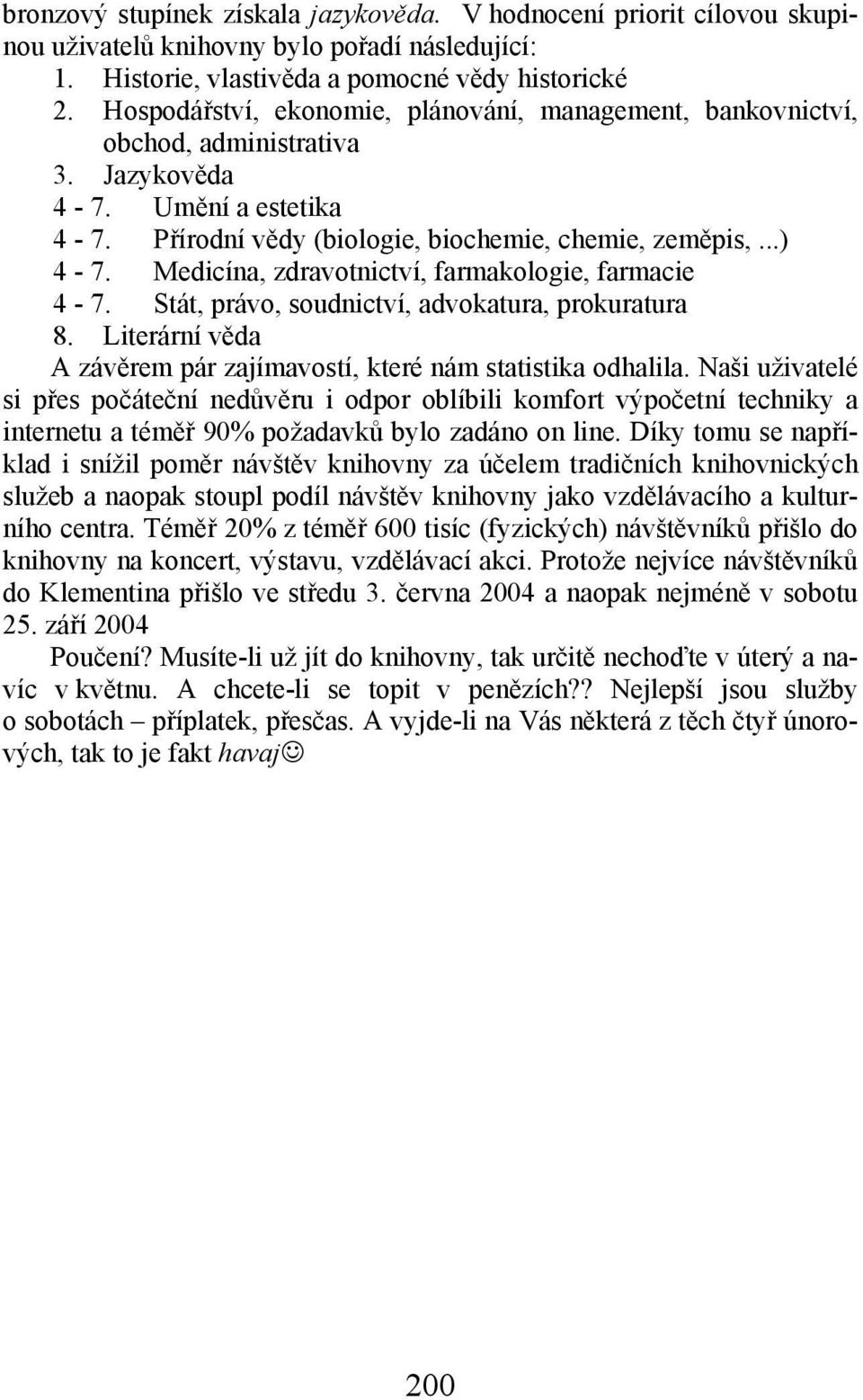 Medicína, zdravotnictví, farmakologie, farmacie 4-7. Stát, právo, soudnictví, advokatura, prokuratura 8. Literární věda A závěrem pár zajímavostí, které nám statistika odhalila.